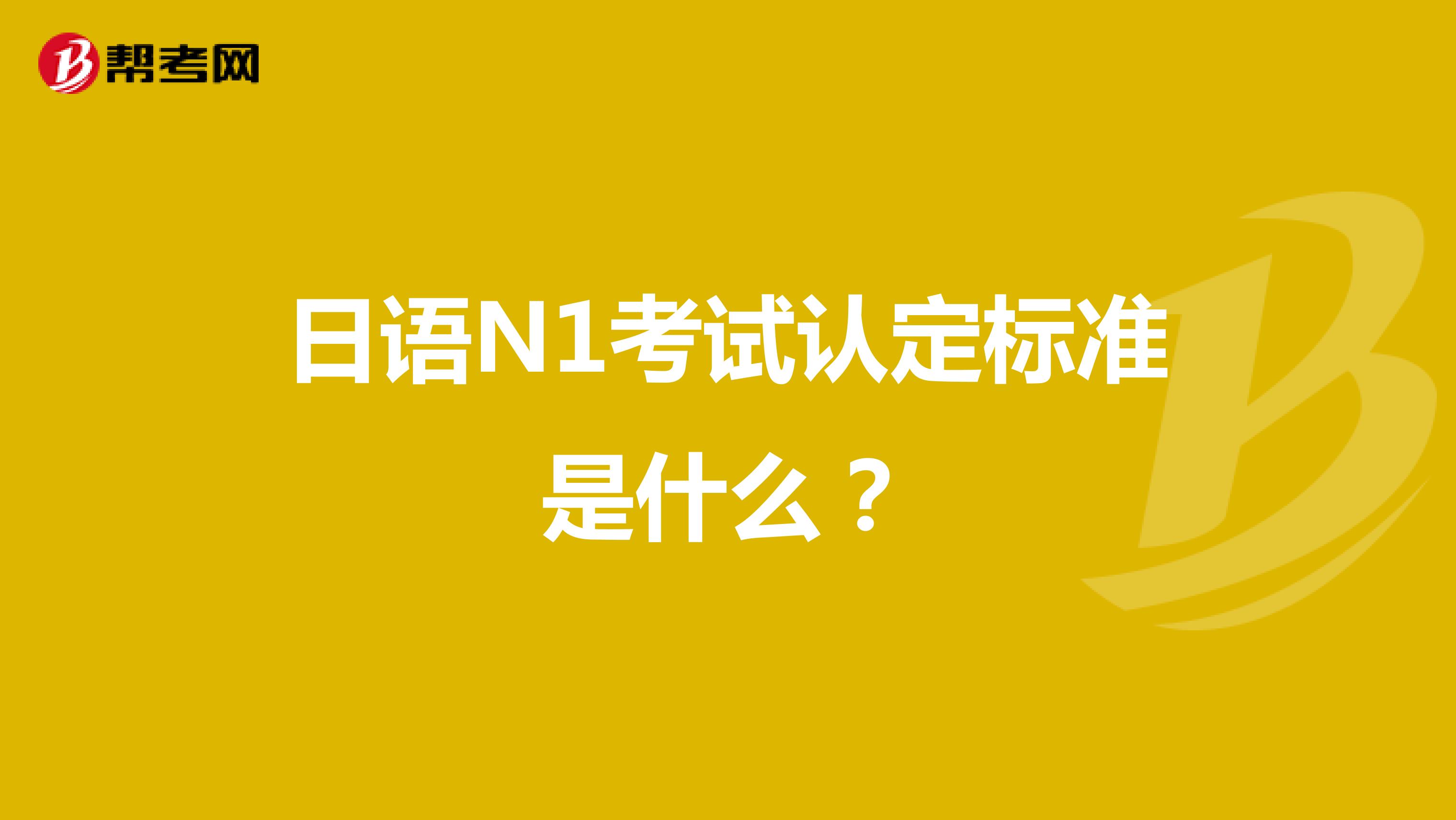 日语N1考试认定标准是什么？