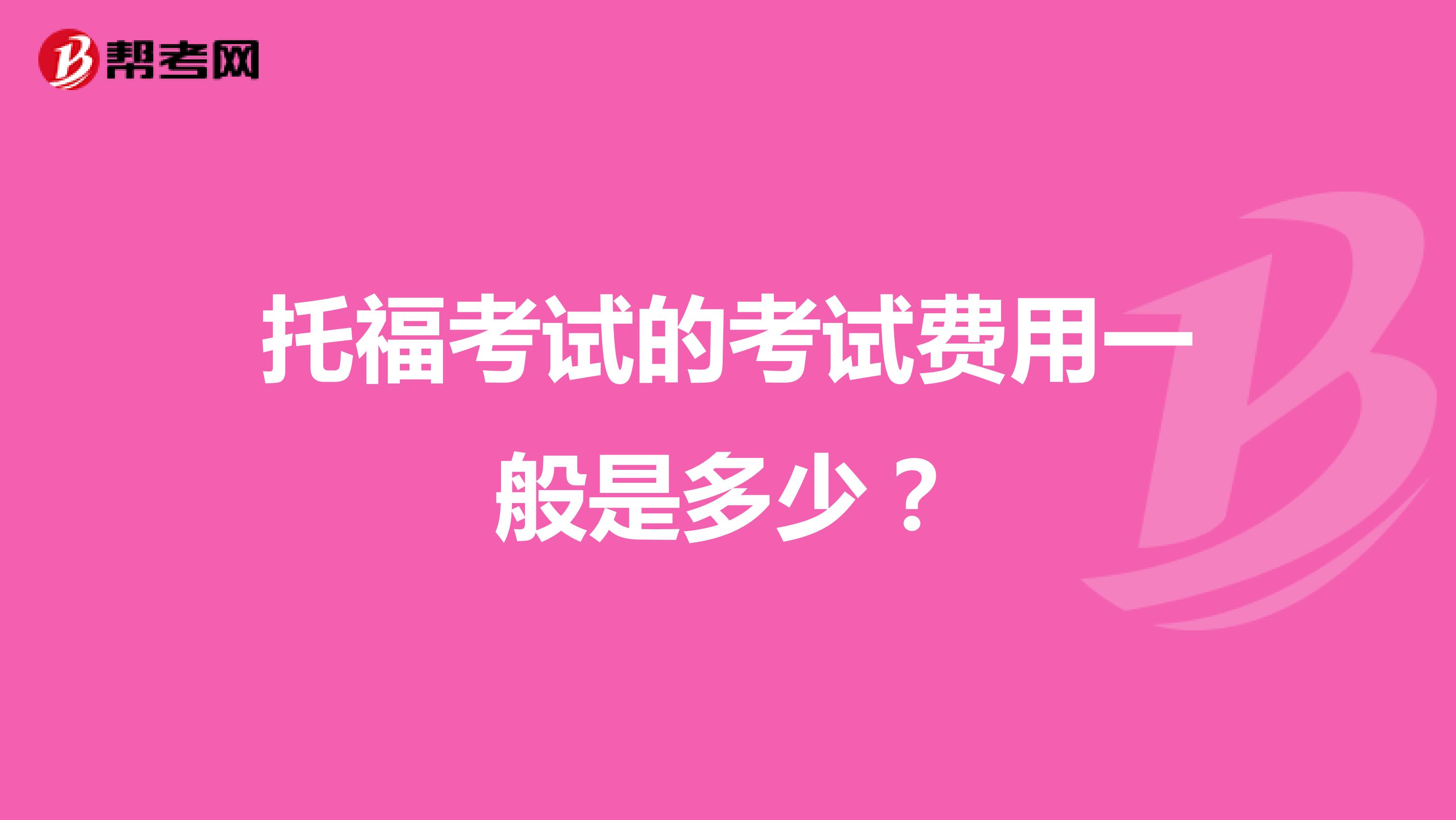 托福考试的考试费用一般是多少?