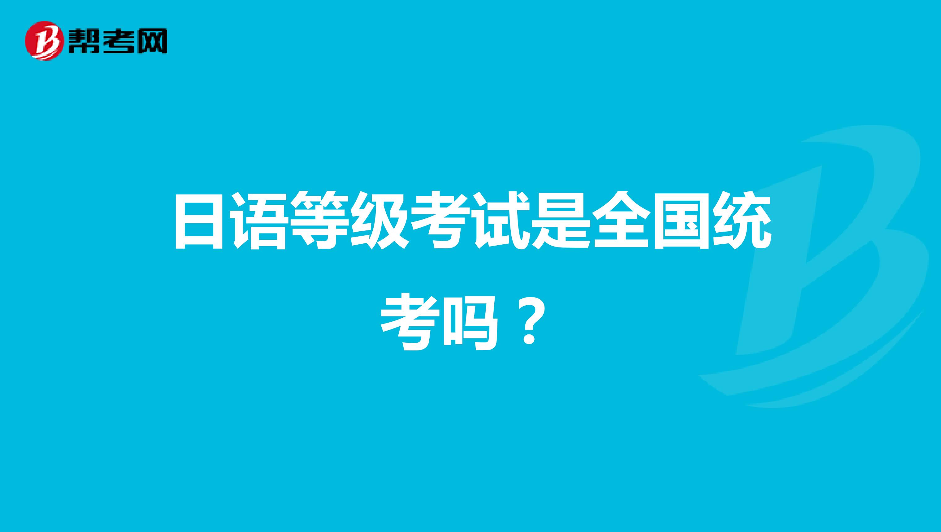 日语等级考试是全国统考吗?