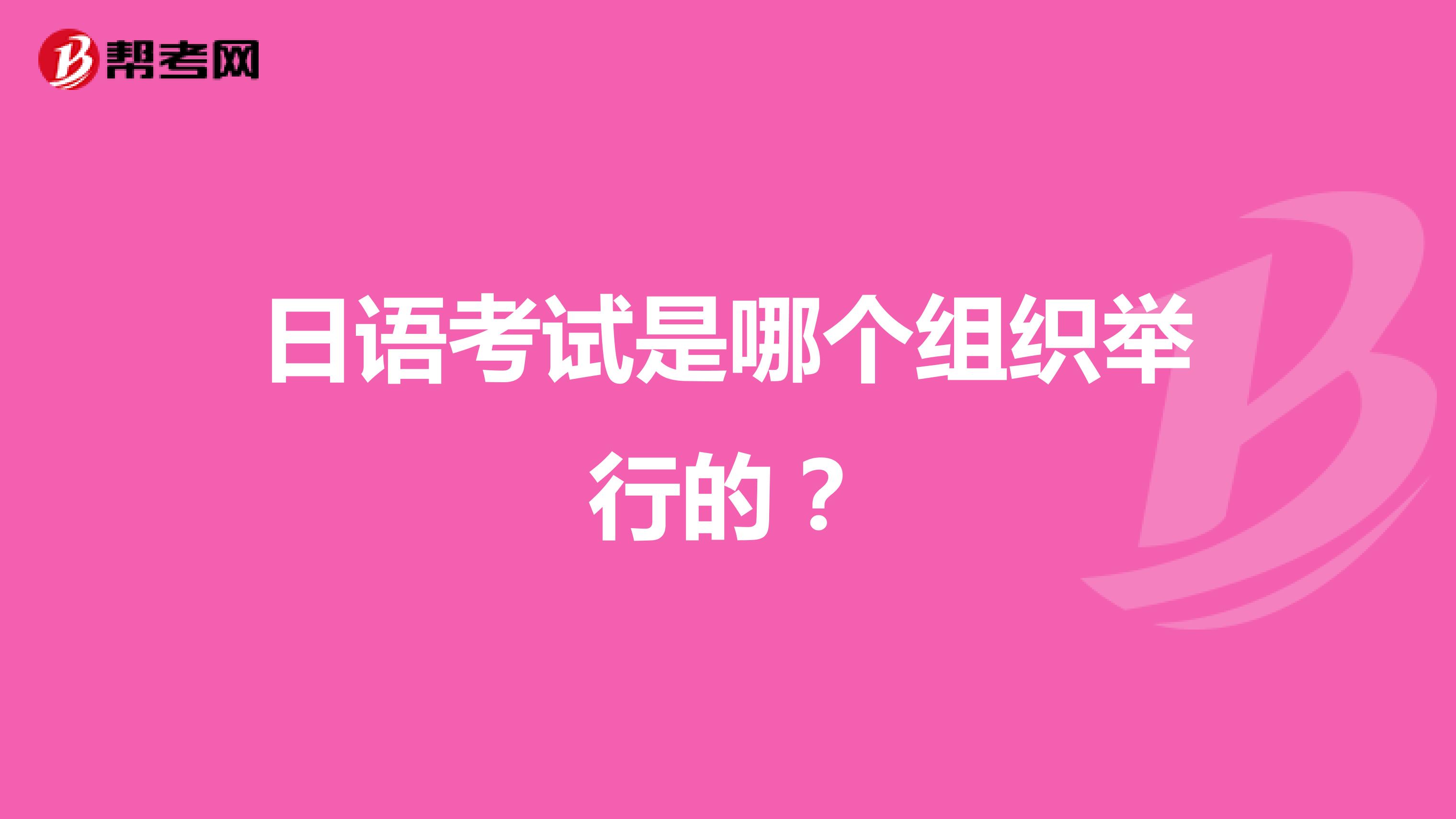 日语考试是哪个组织举行的？