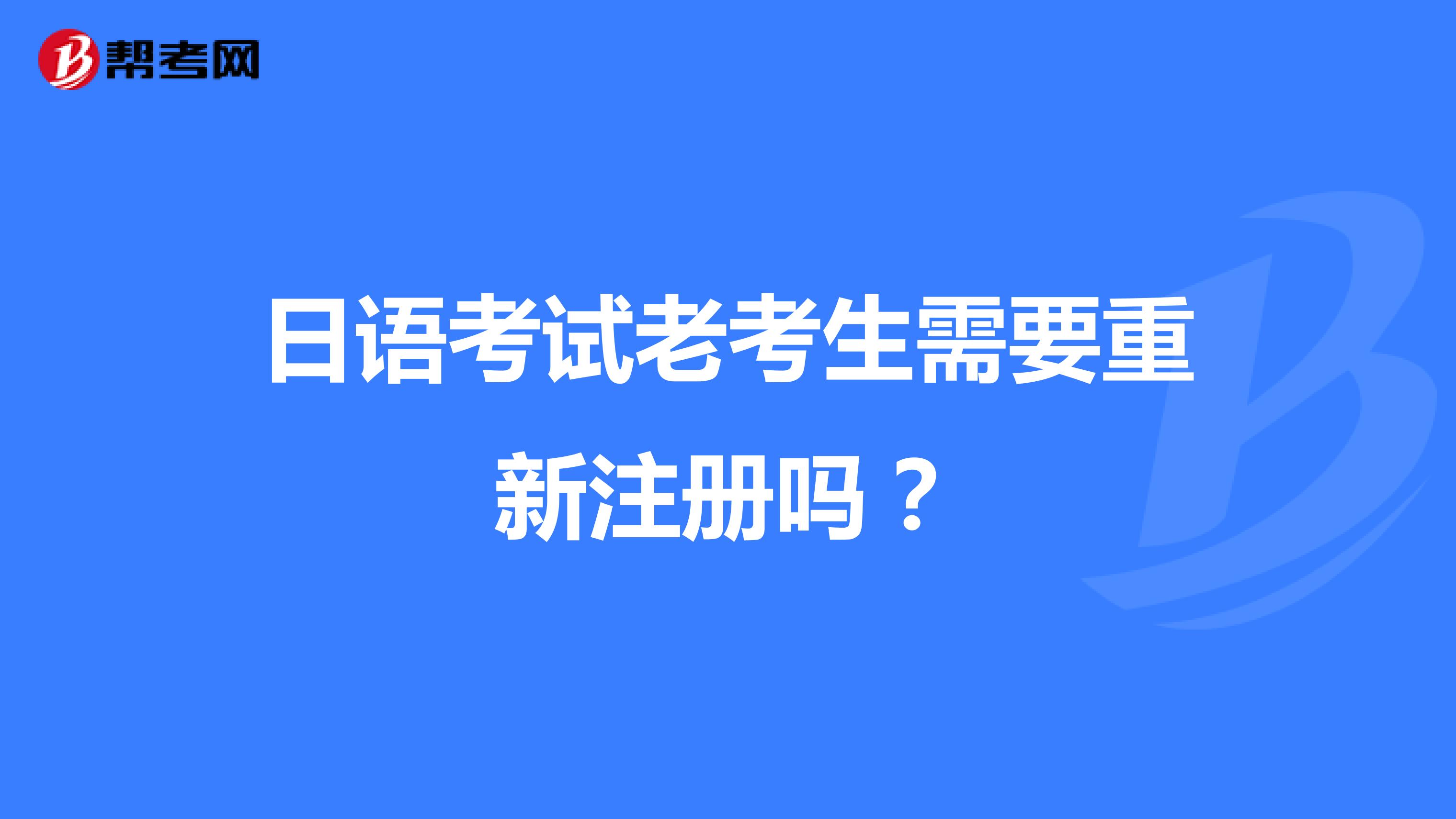 日语考试老考生需要重新注册吗？