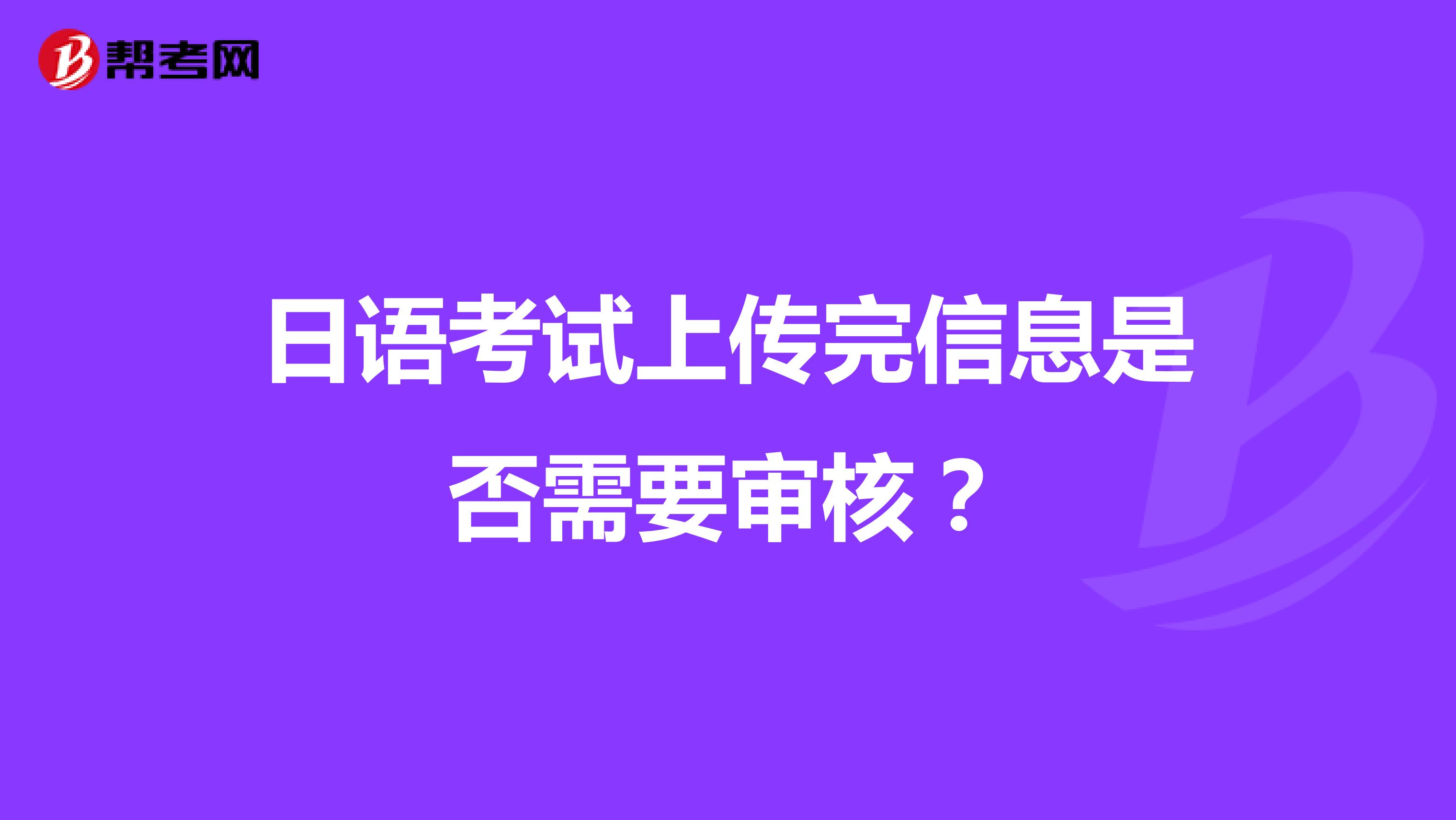 日语考试上传完信息是否需要审核？