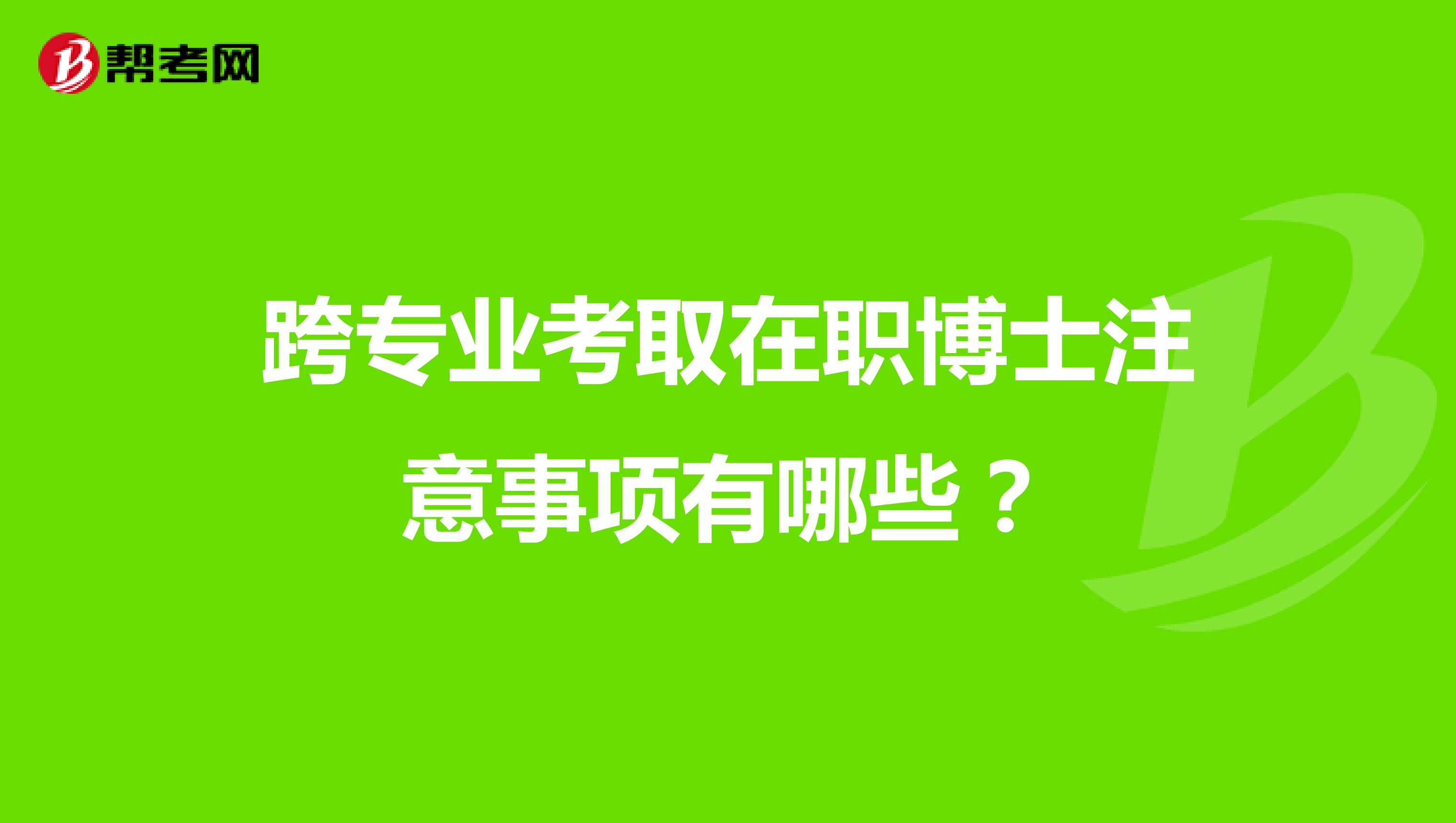 跨专业考取在职博士注意事项有哪些？