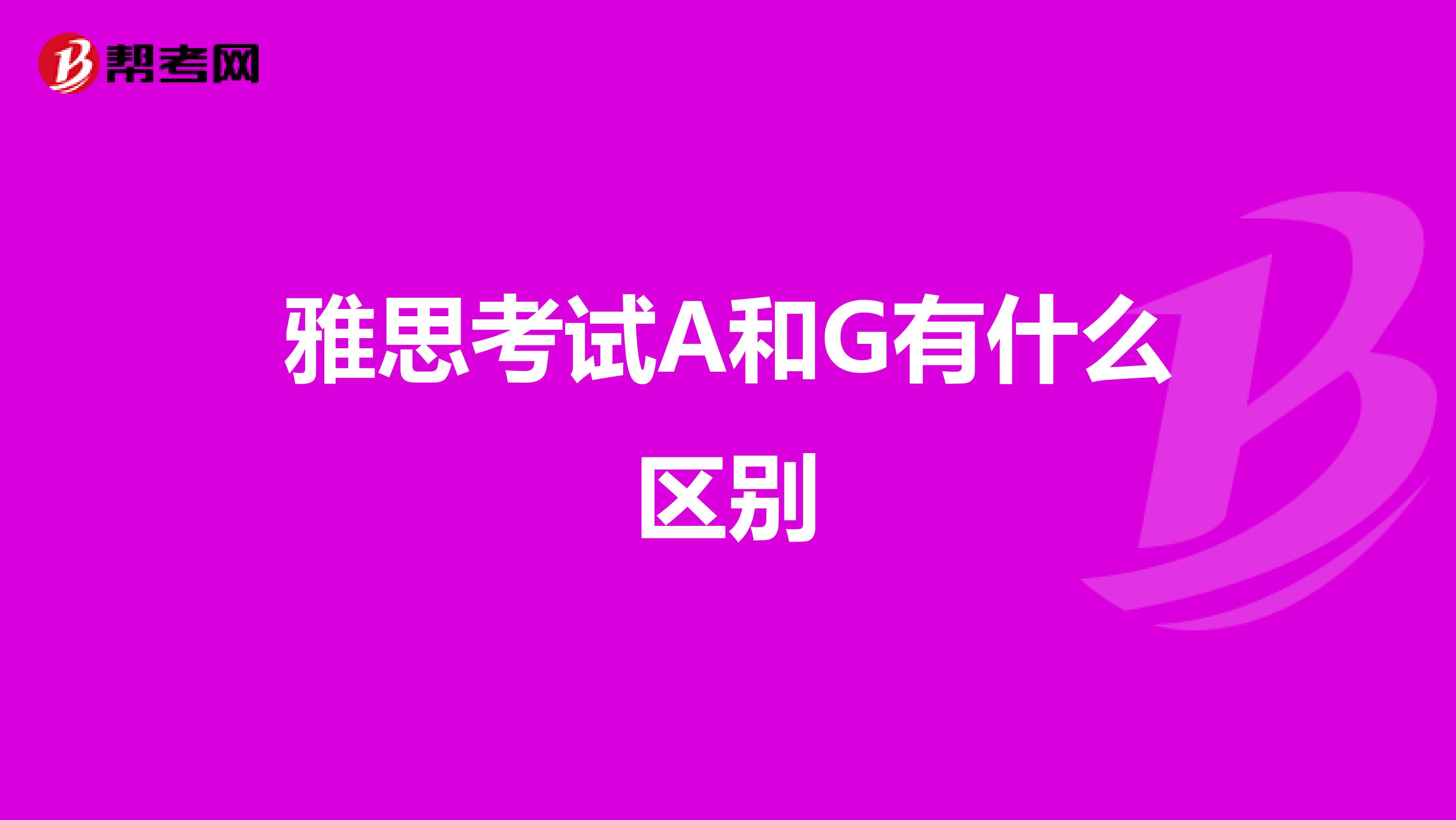 雅思考试A和G有什么区别