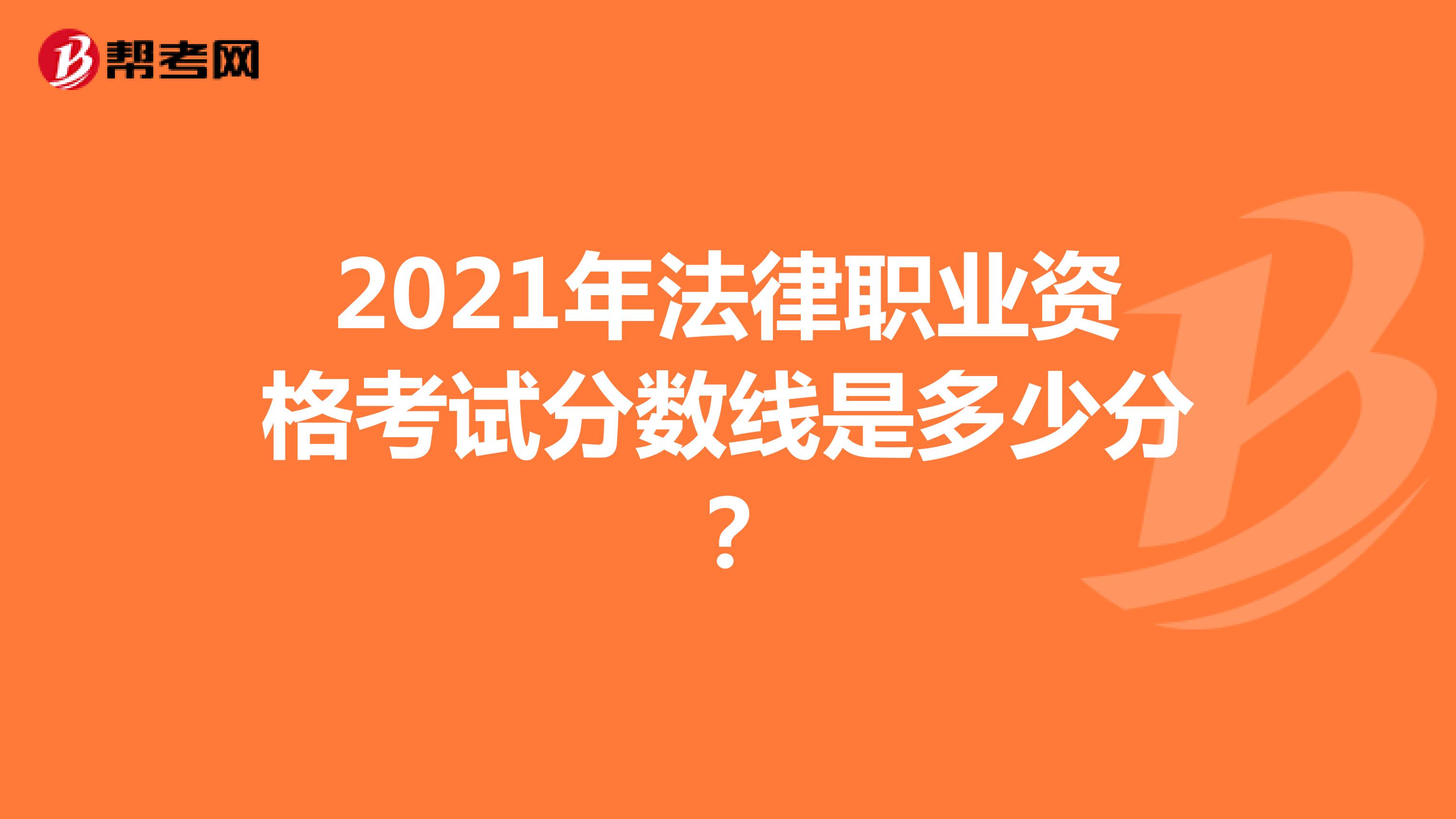 2021年法律职业资格考试分数线是多少分?