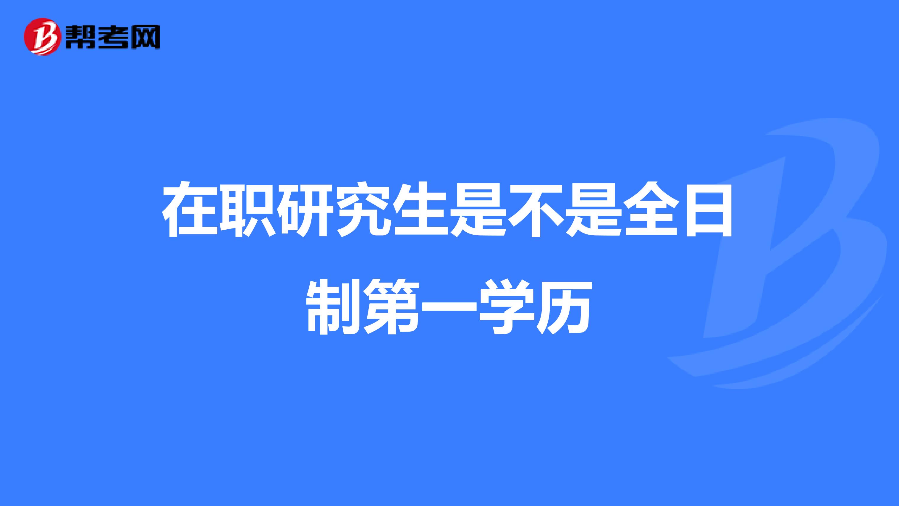 在职研究生是不是全日制第一学历