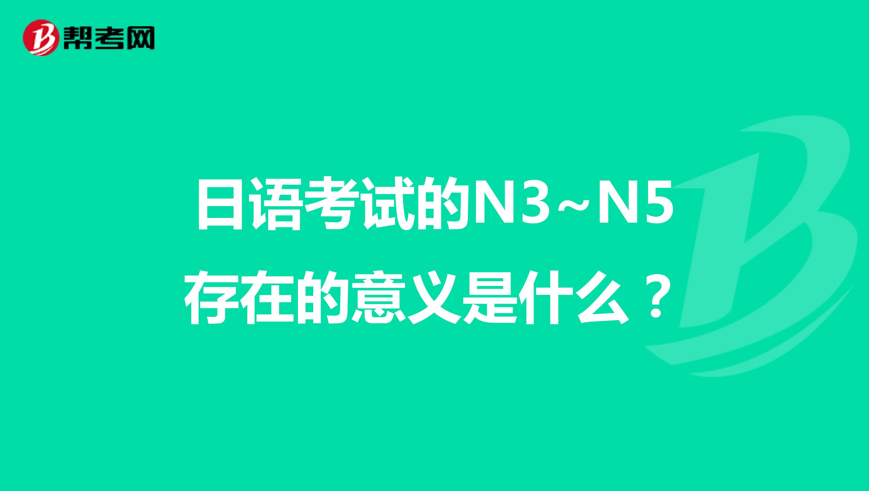 日语考试的N3~N5存在的意义是什么？