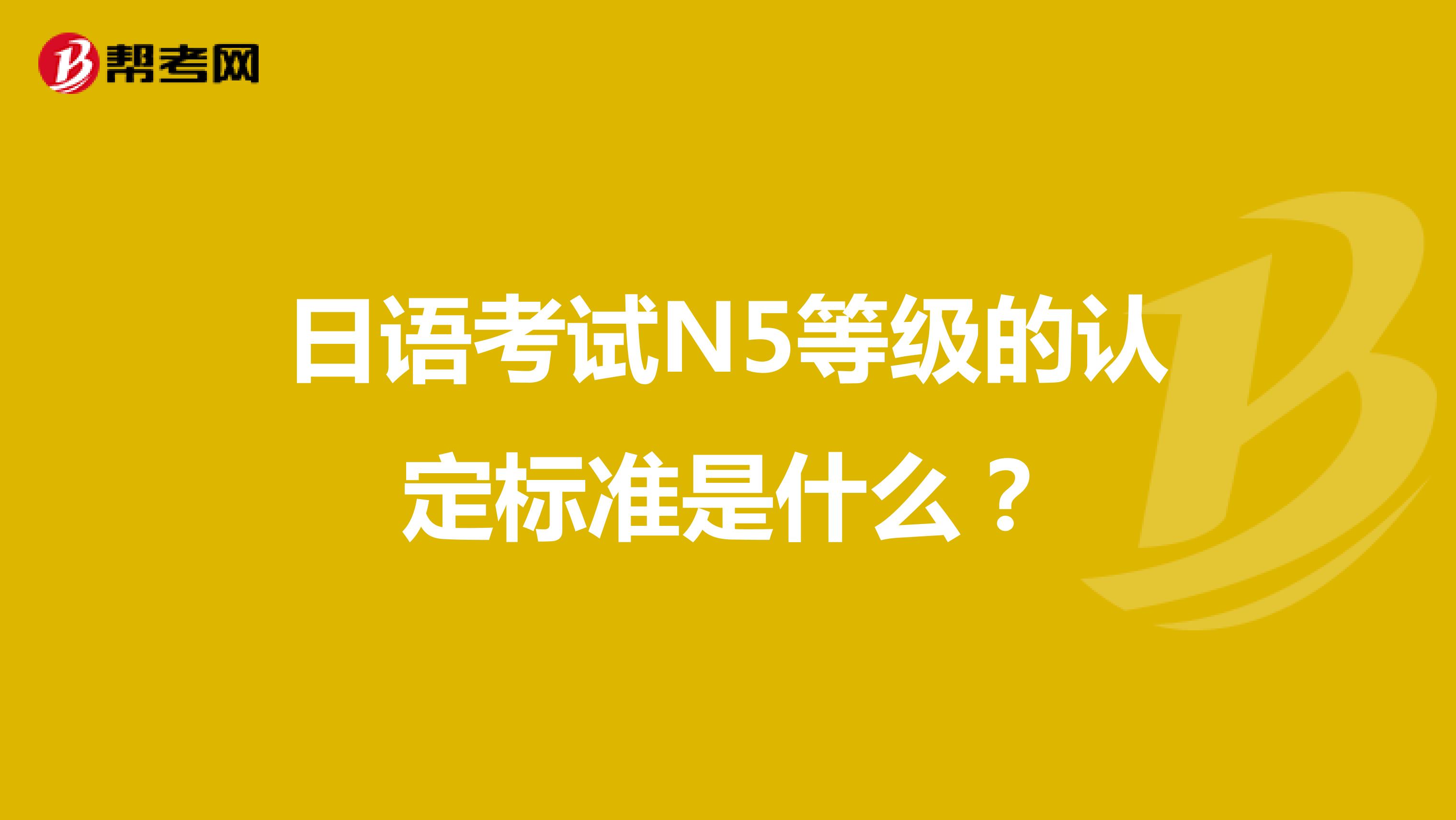 日语考试N5等级的认定标准是什么？