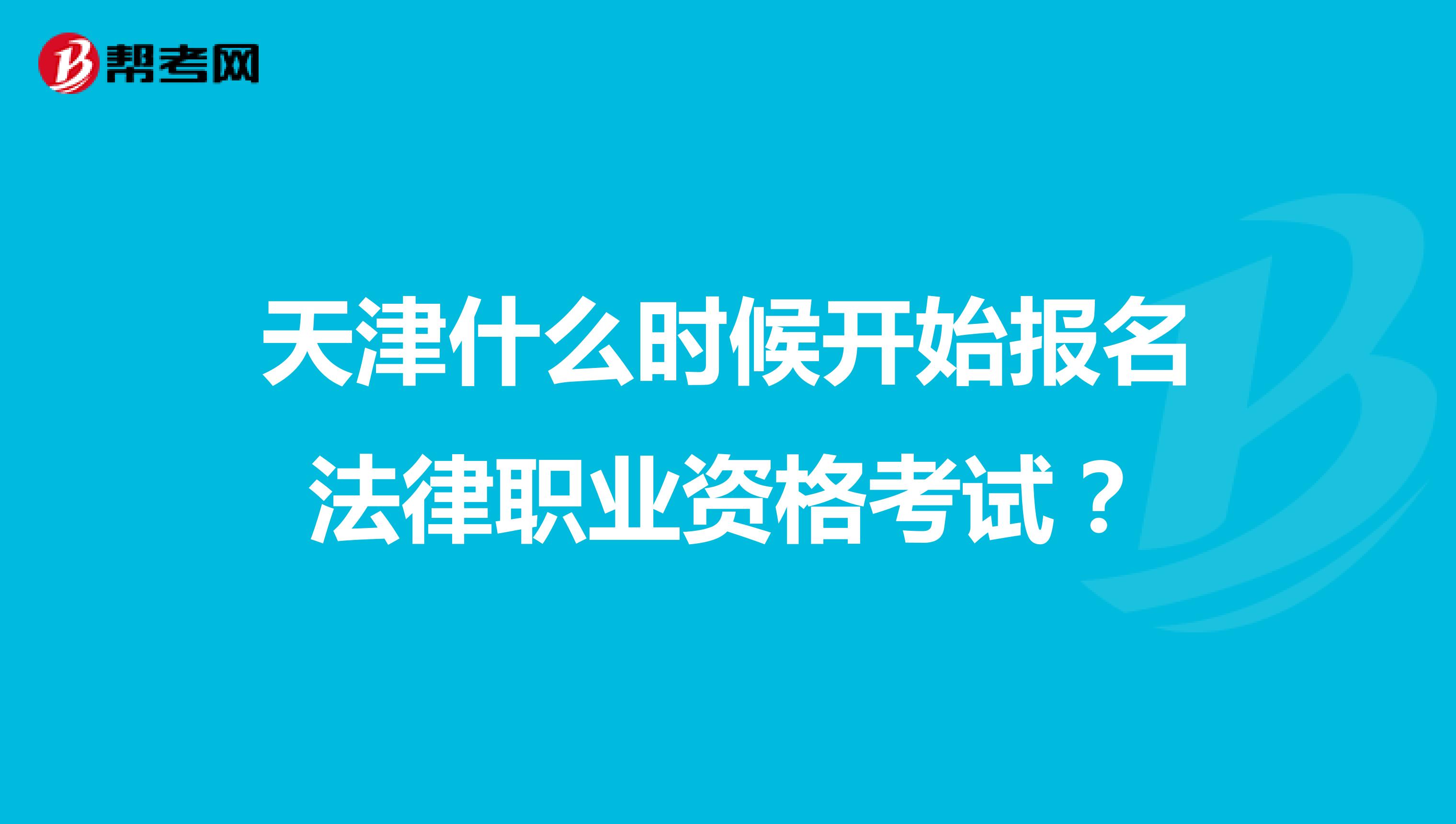 天津什么时候开始报名法律职业资格考试？