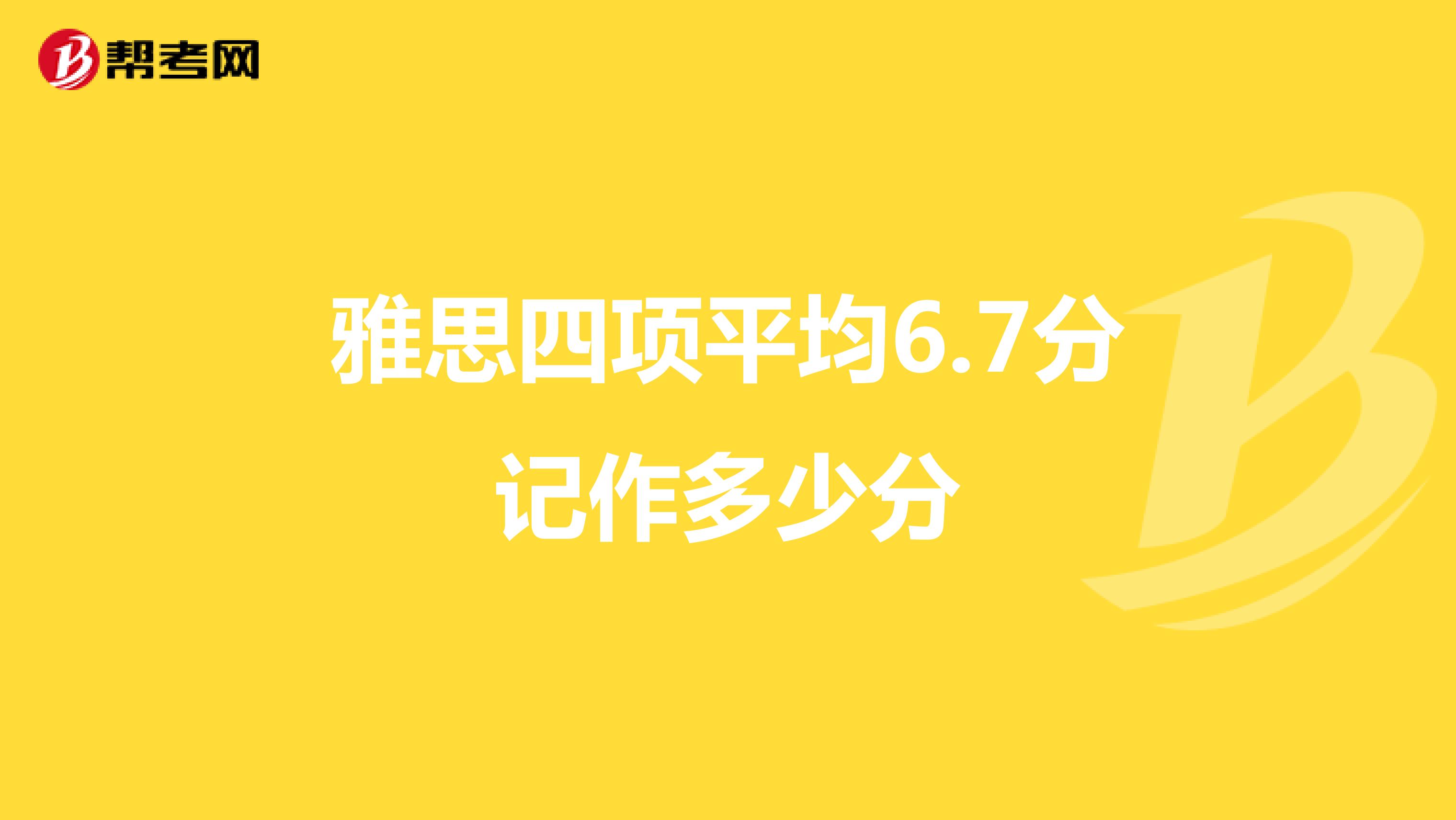雅思四项平均6.7分记作多少分