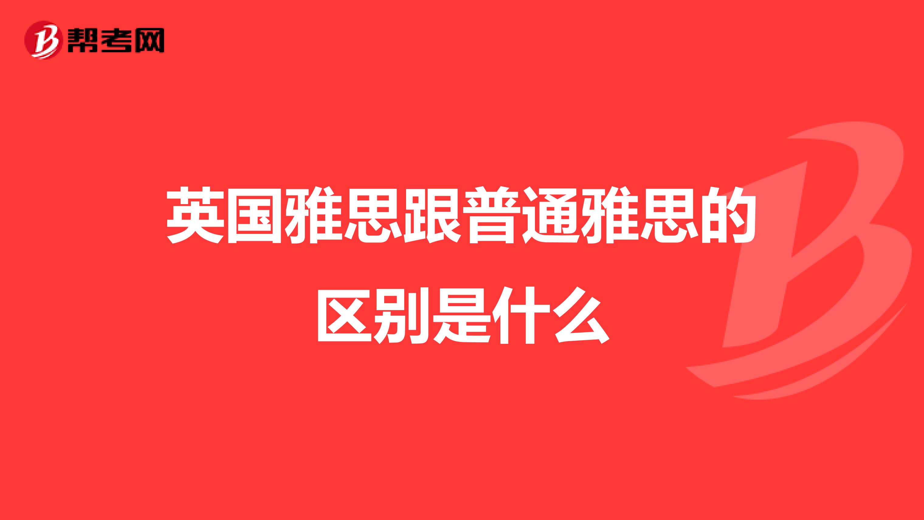 英国雅思跟普通雅思的区别是什么