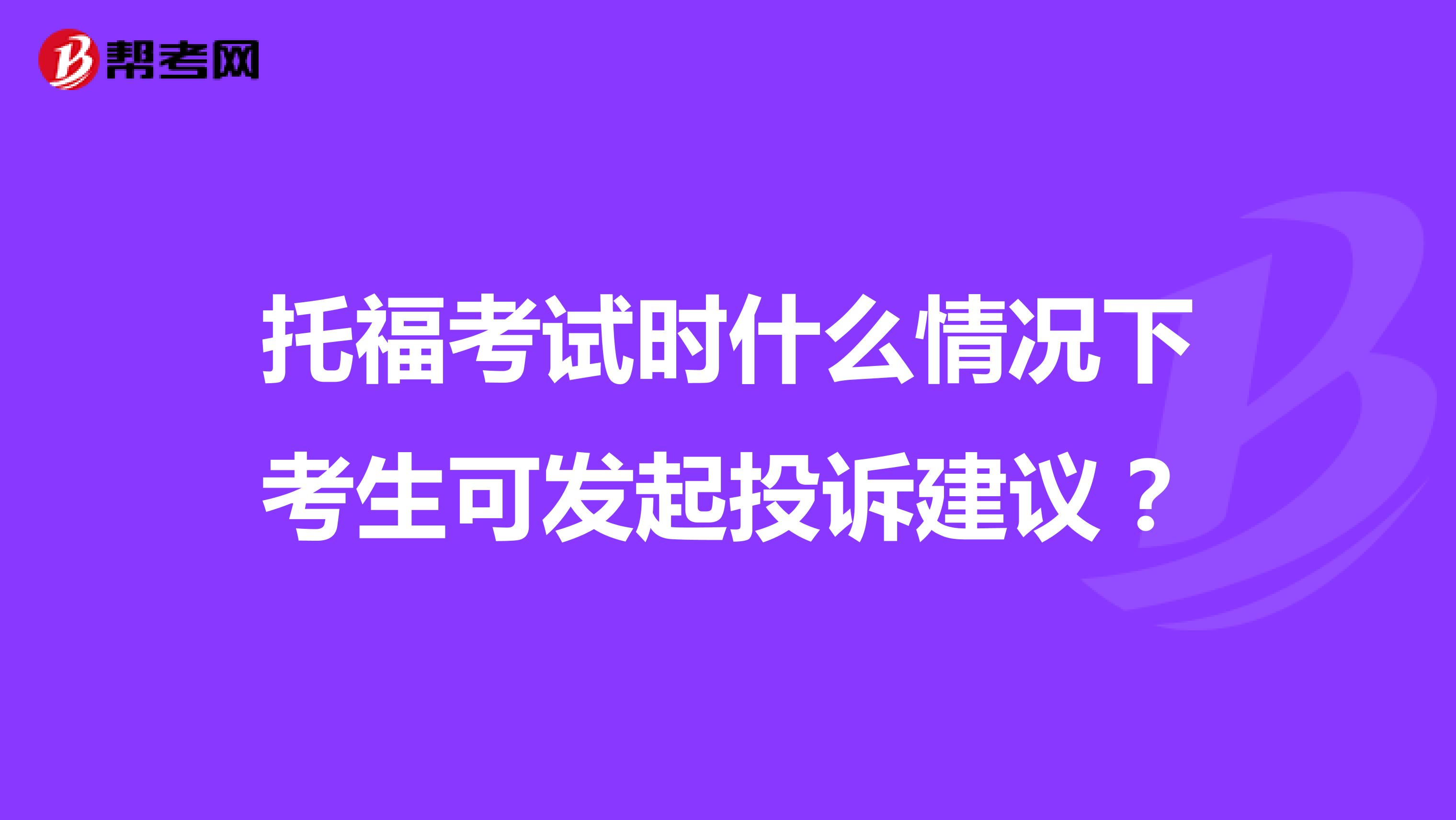 托福考试时什么情况下考生可发起投诉建议？