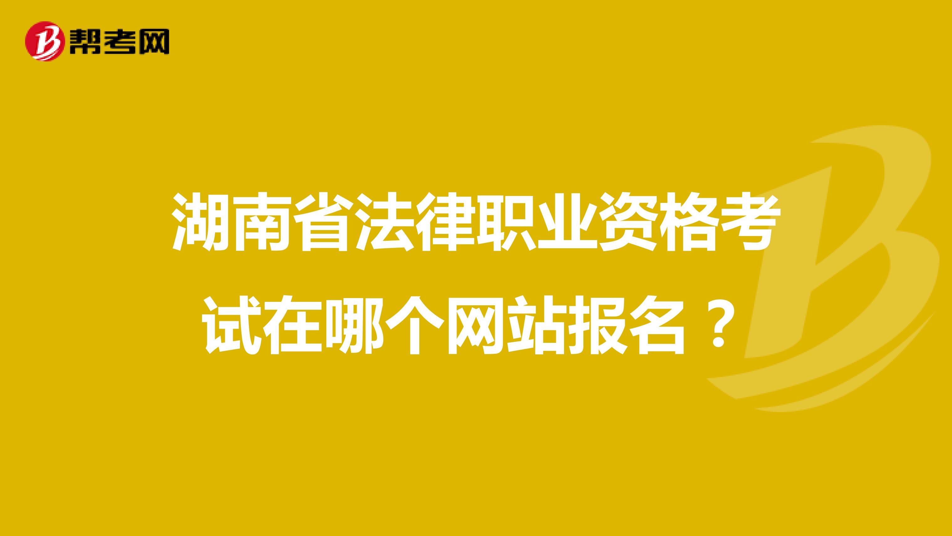 湖南省法律职业资格考试在哪个网站报名？