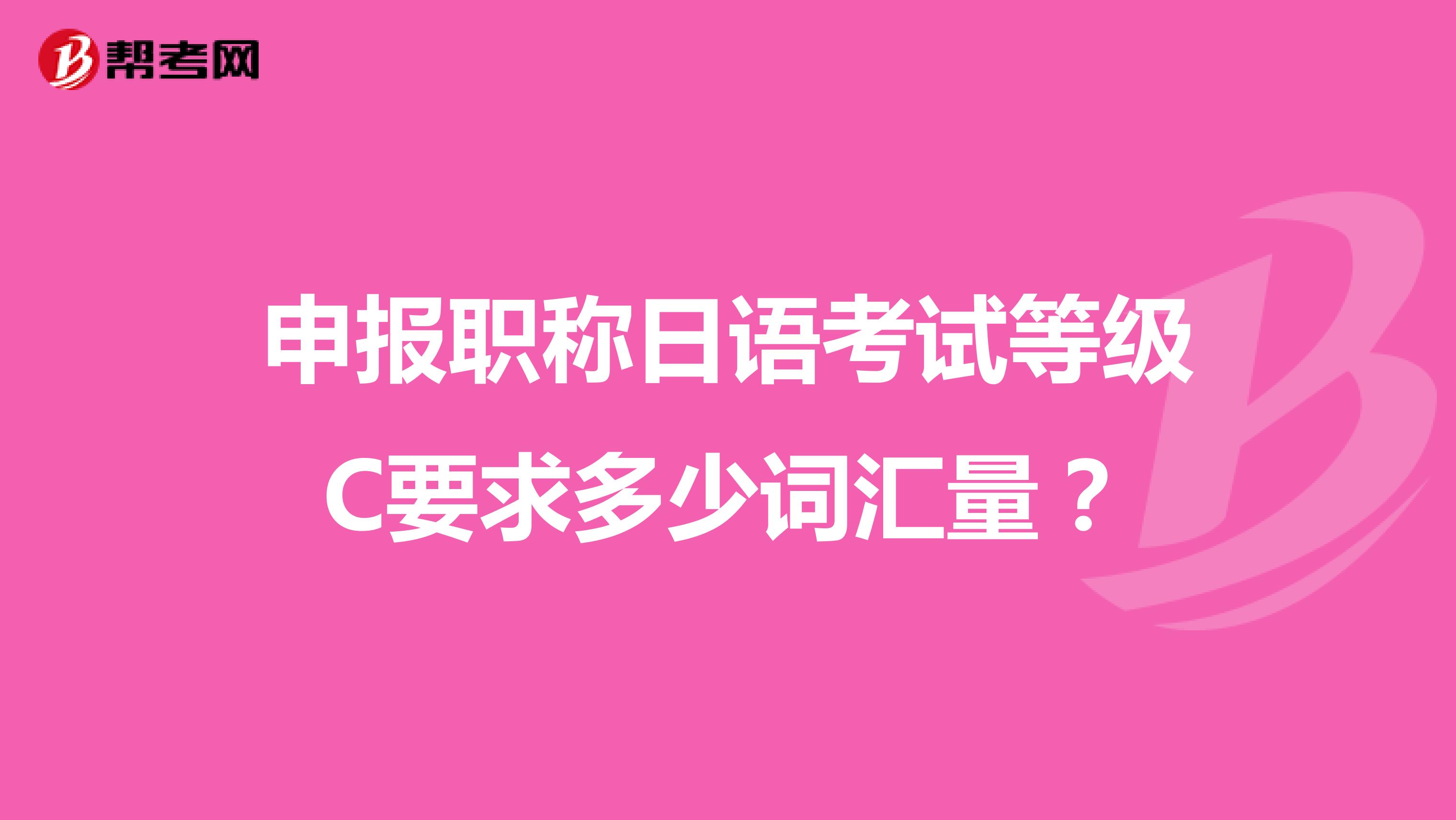 申報(bào)職稱日語(yǔ)考試等級(jí)C要求多少詞匯量？