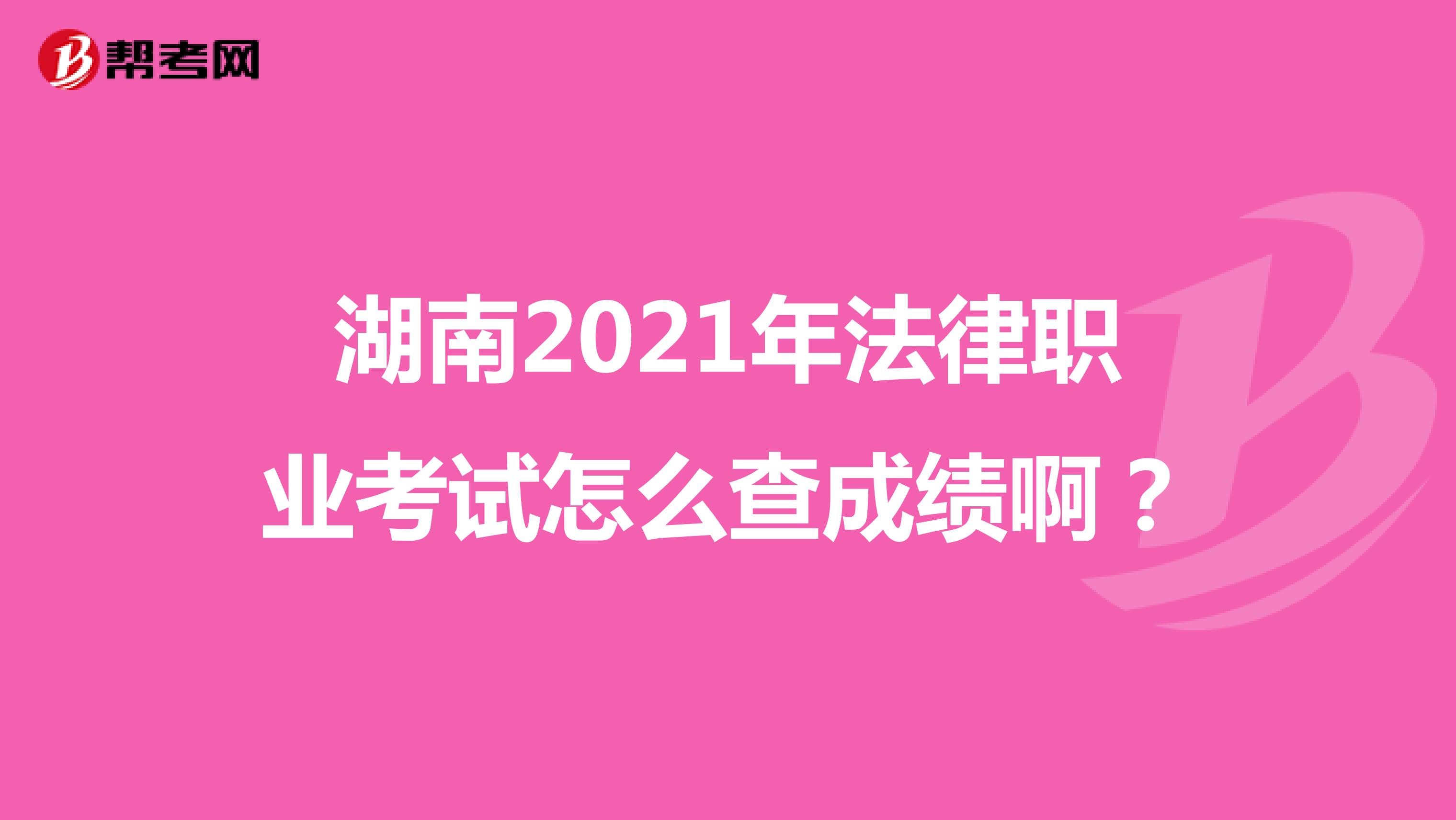 湖南2021年法律职业考试怎么查成绩啊？