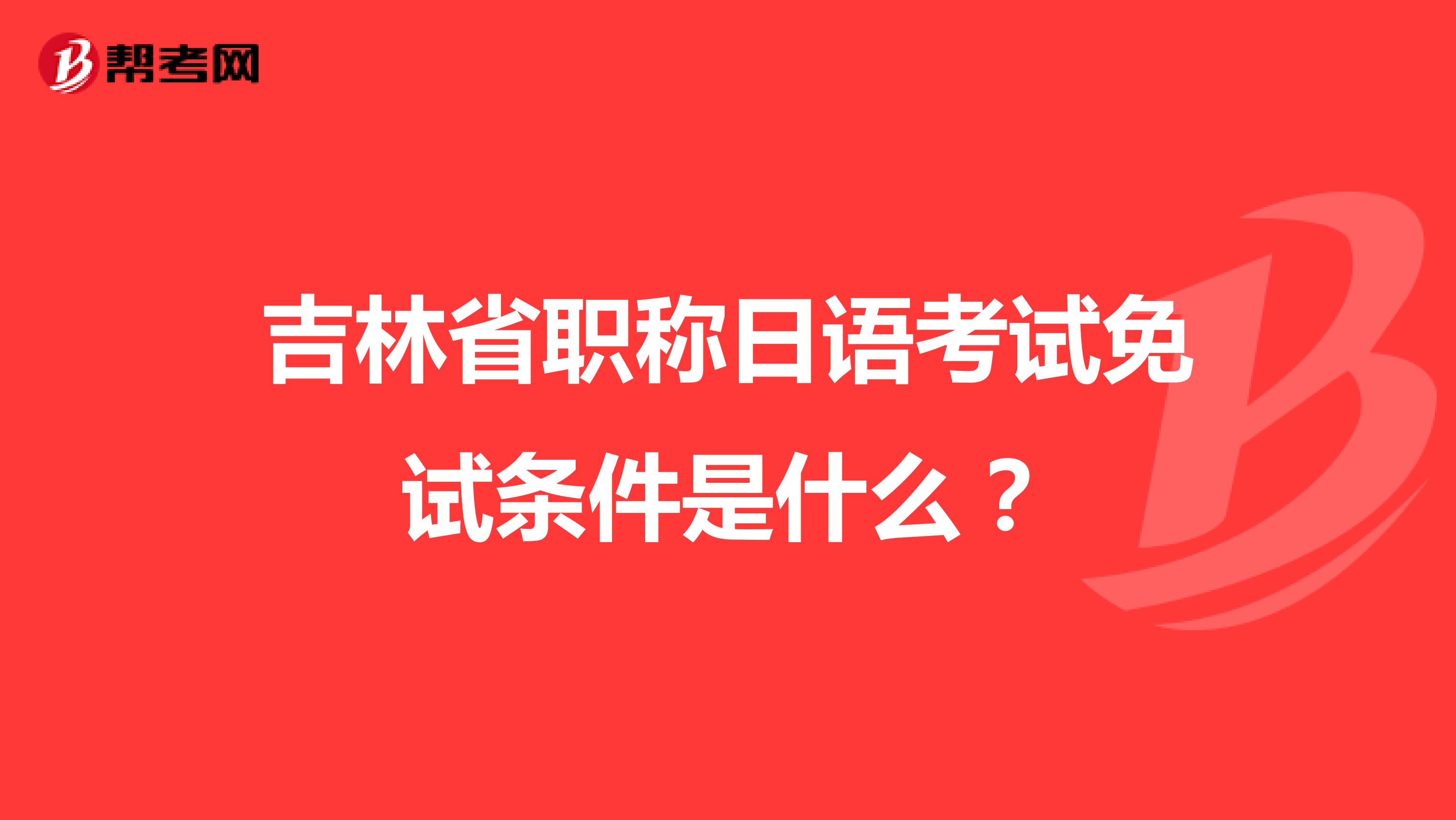 黑龙江省职称日语考试免试条件是什么?
