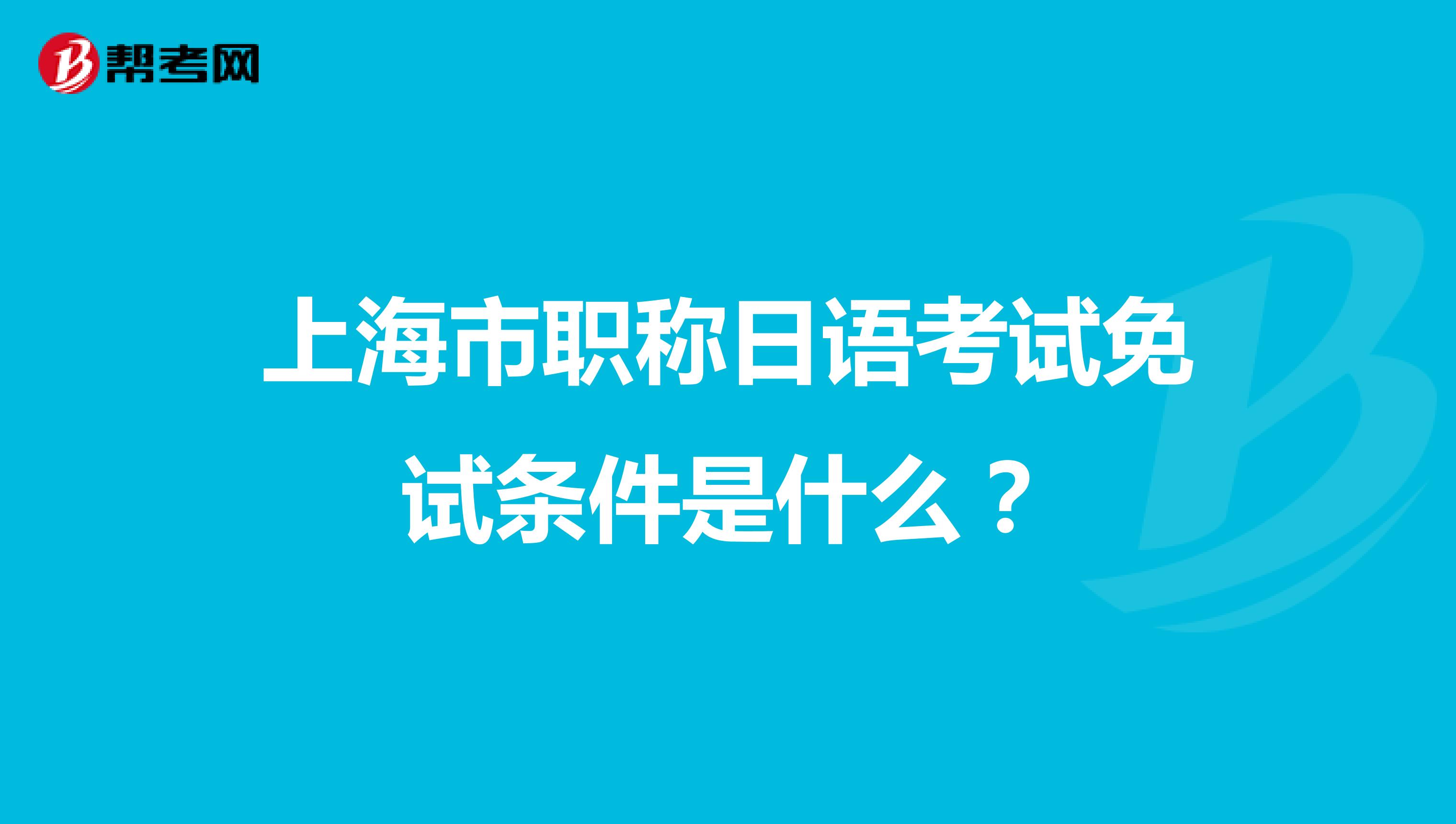 上海市職稱日語考試免試條件是什么？