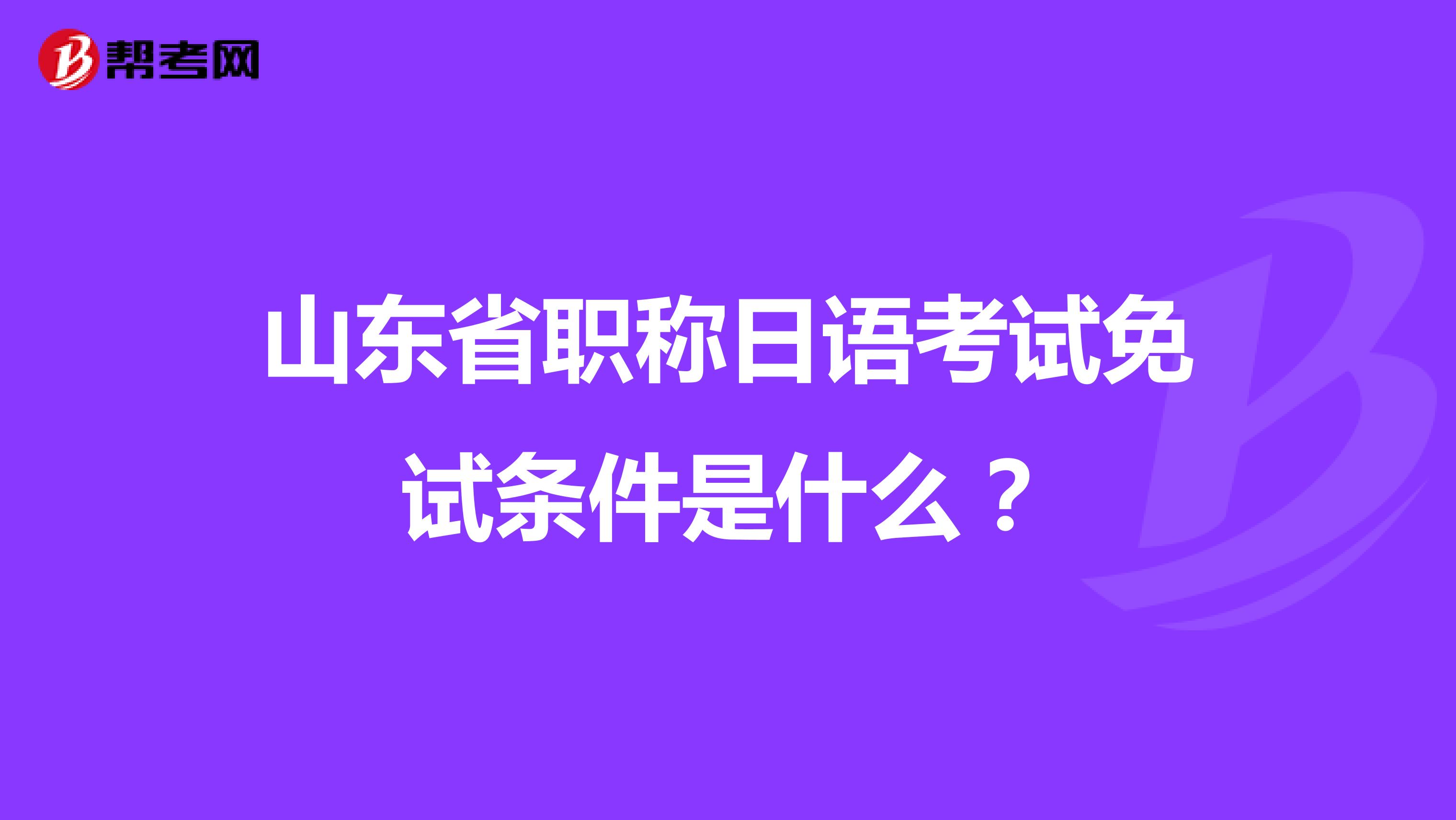 山东省职称日语考试免试条件是什么？