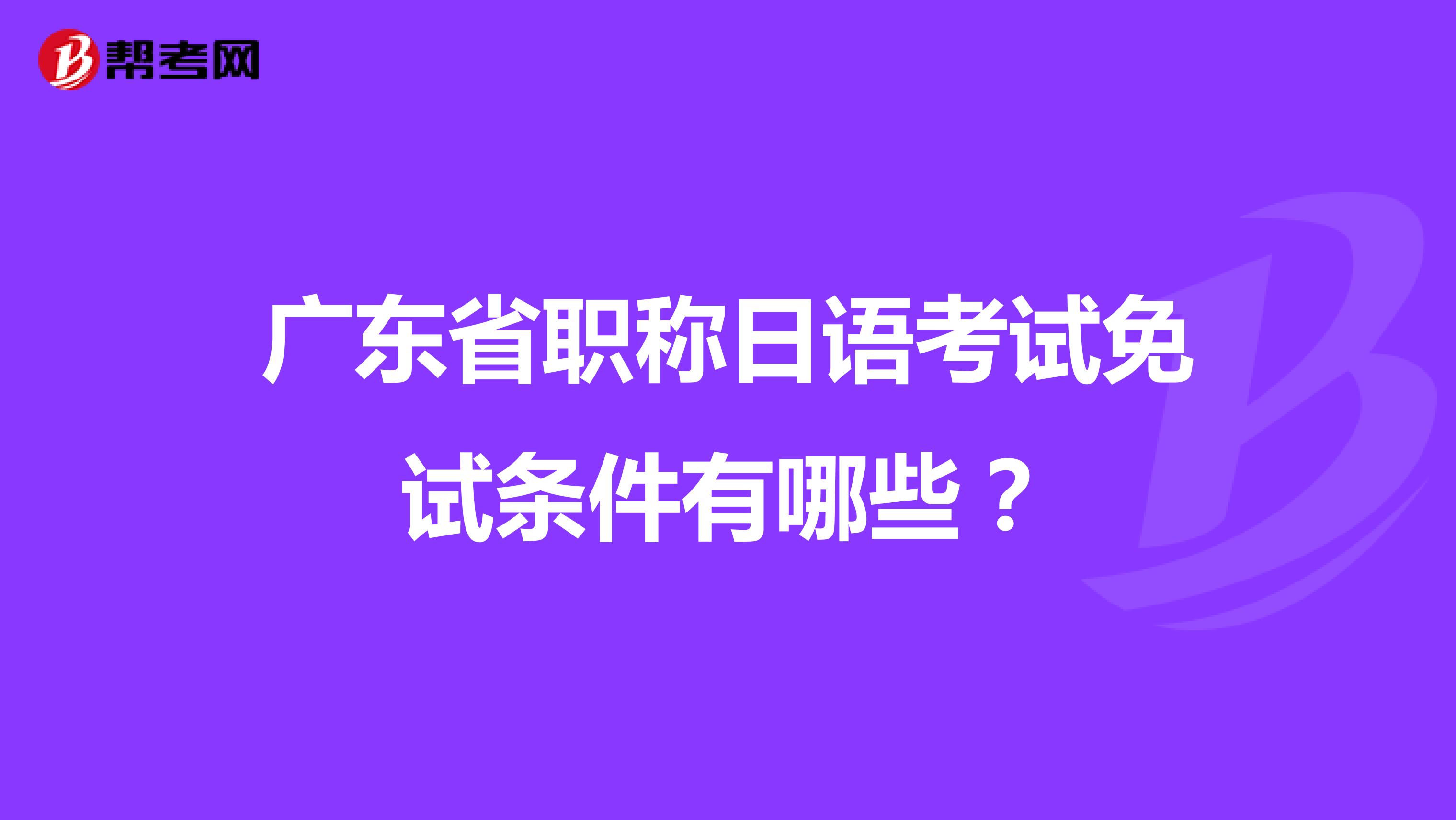 广东省职称日语考试免试条件有哪些？