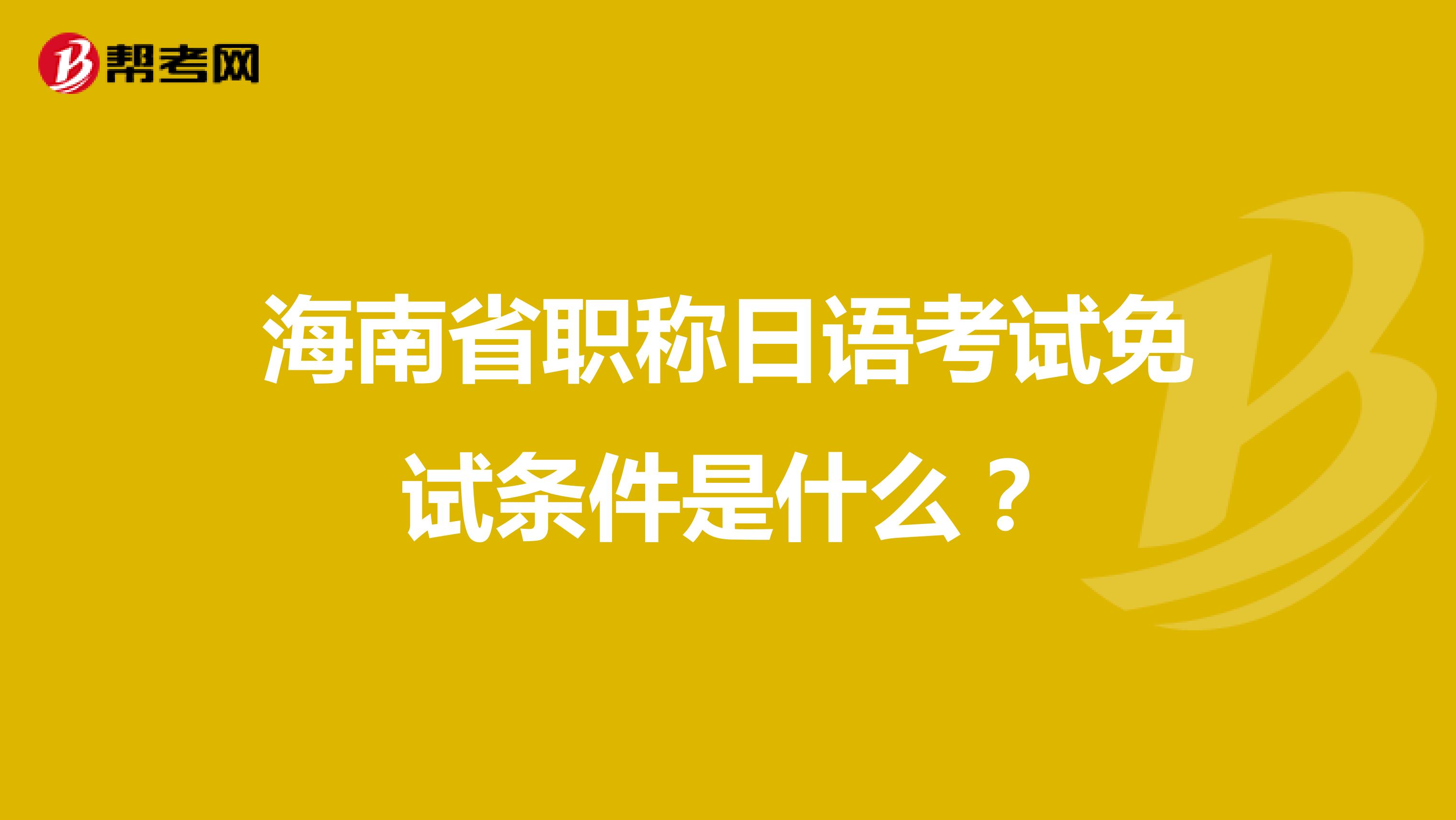 海南省职称日语考试免试条件是什么？