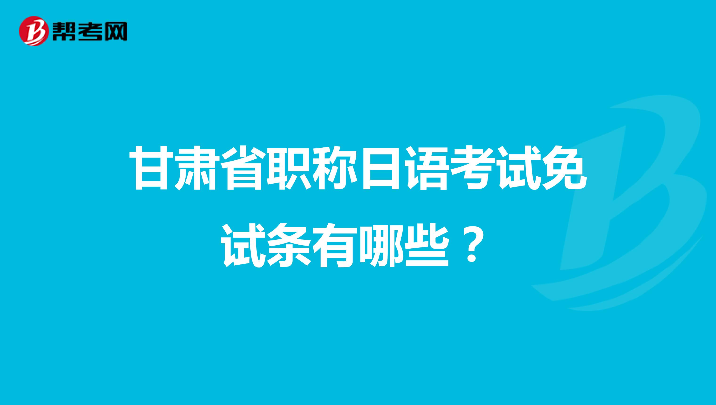 甘肃省职称日语考试免试条有哪些？