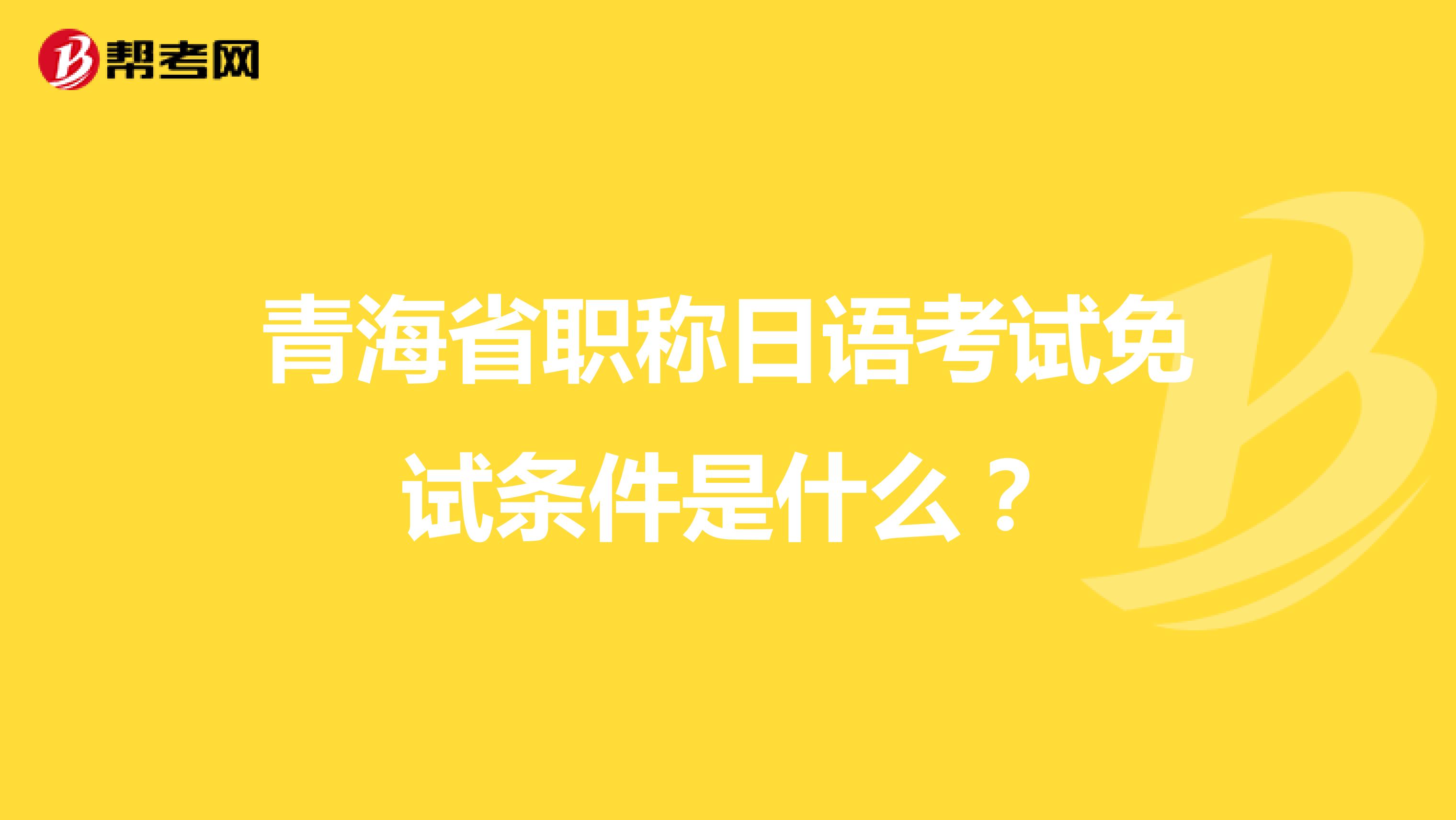 青海省职称日语考试免试条件是什么？
