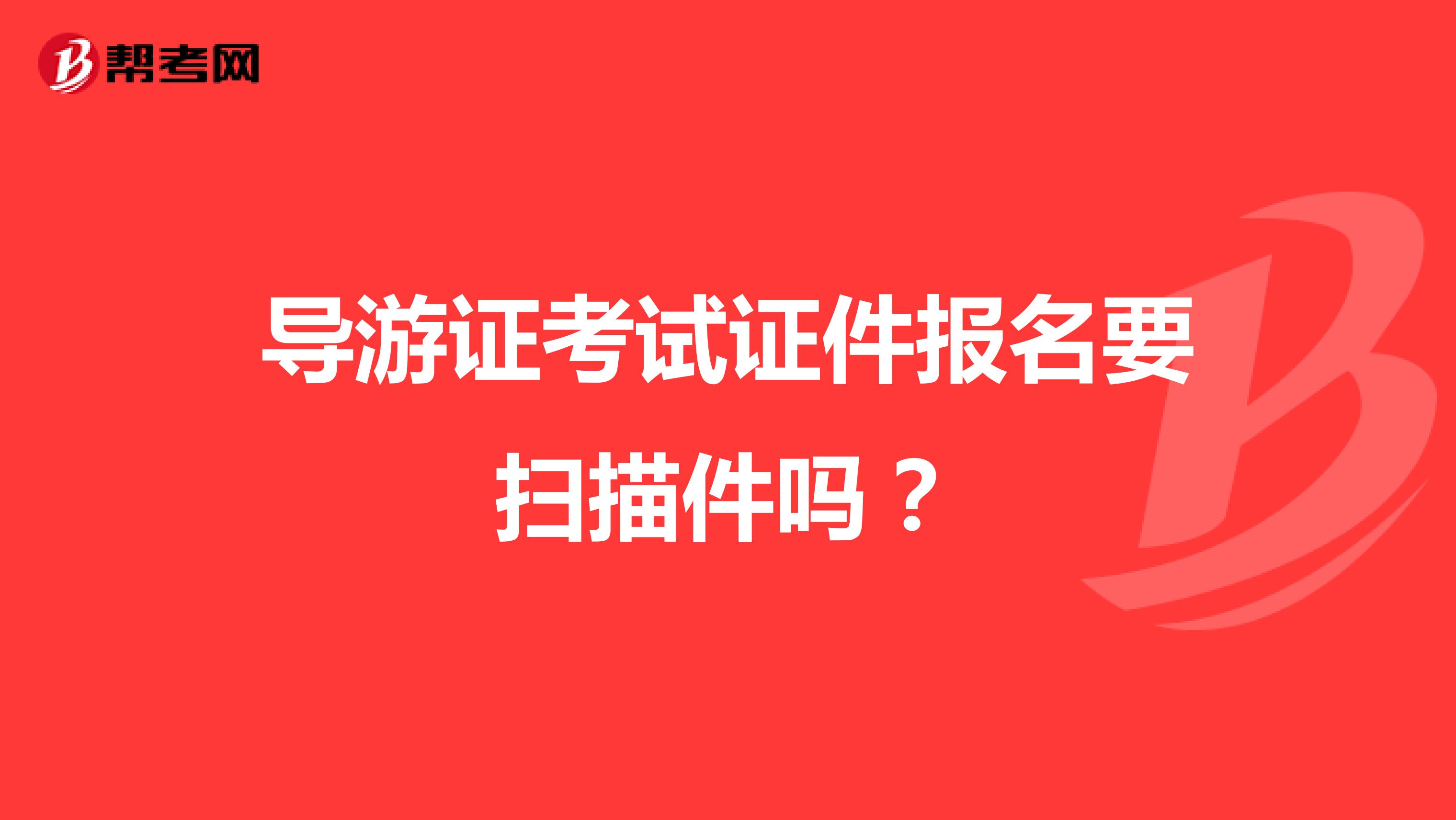 导游证考试证件报名要扫描件吗？
