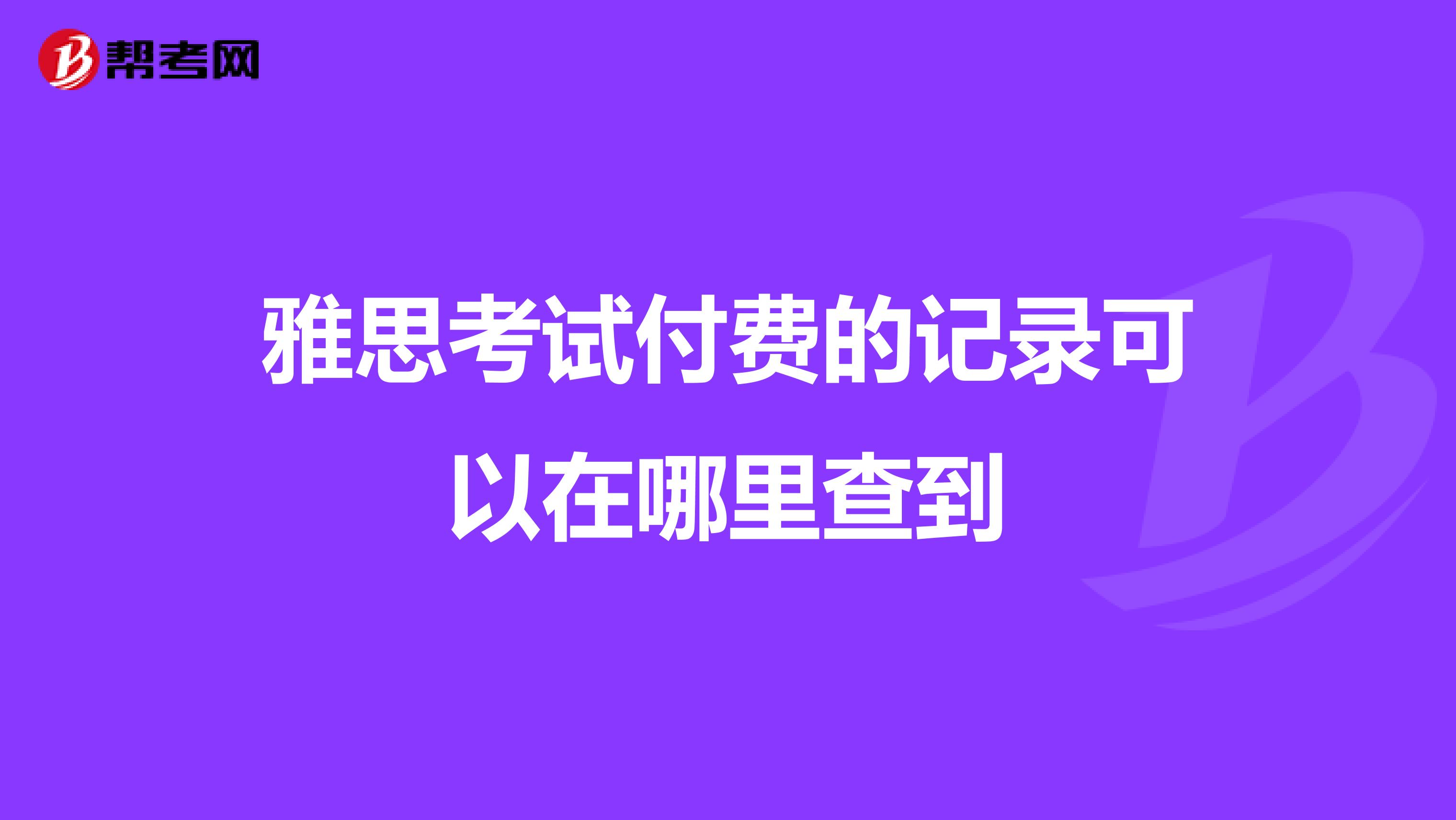 雅思考试付费的记录可以在哪里查到