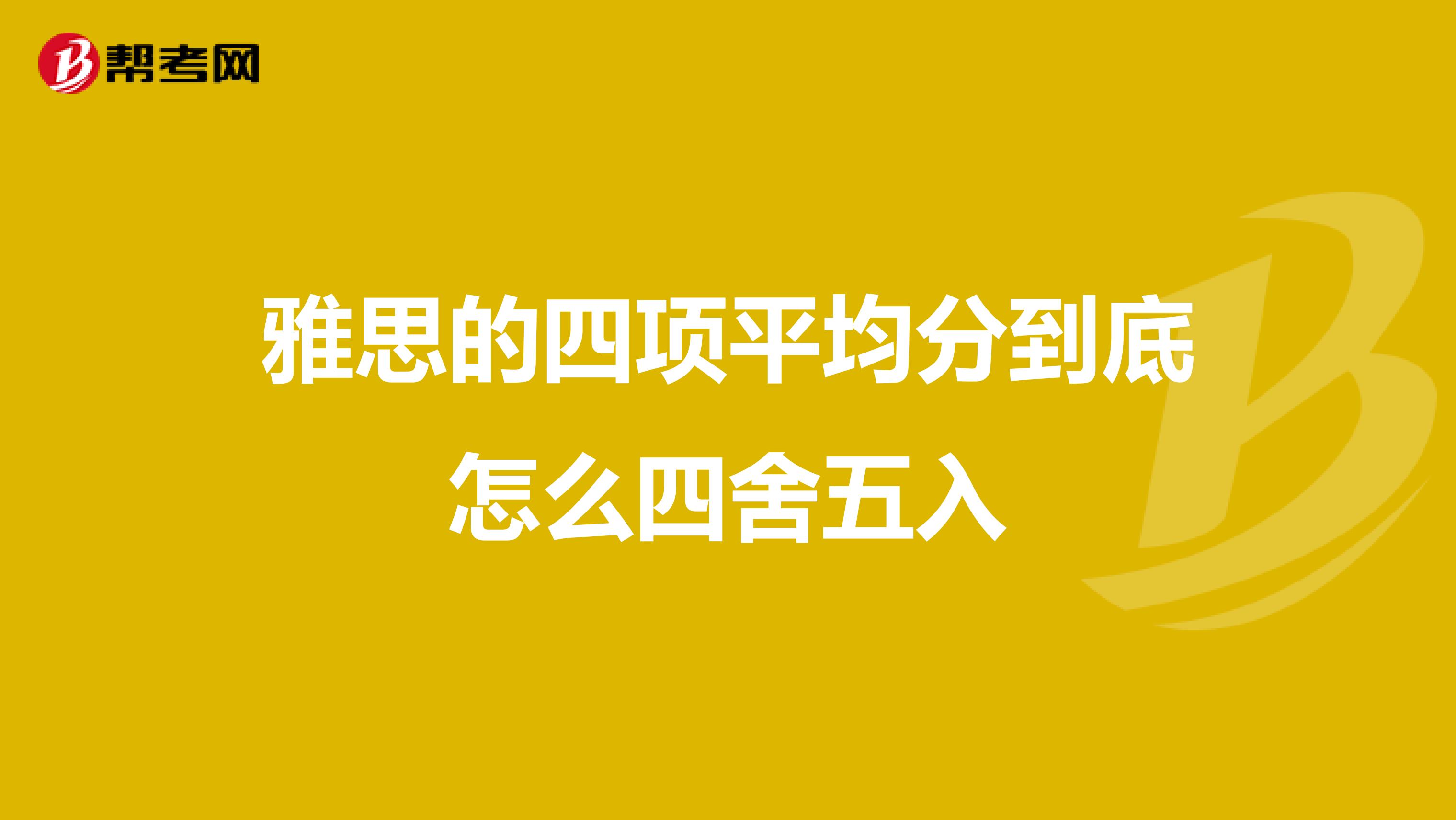 雅思的四项平均分到底怎么四舍五入
