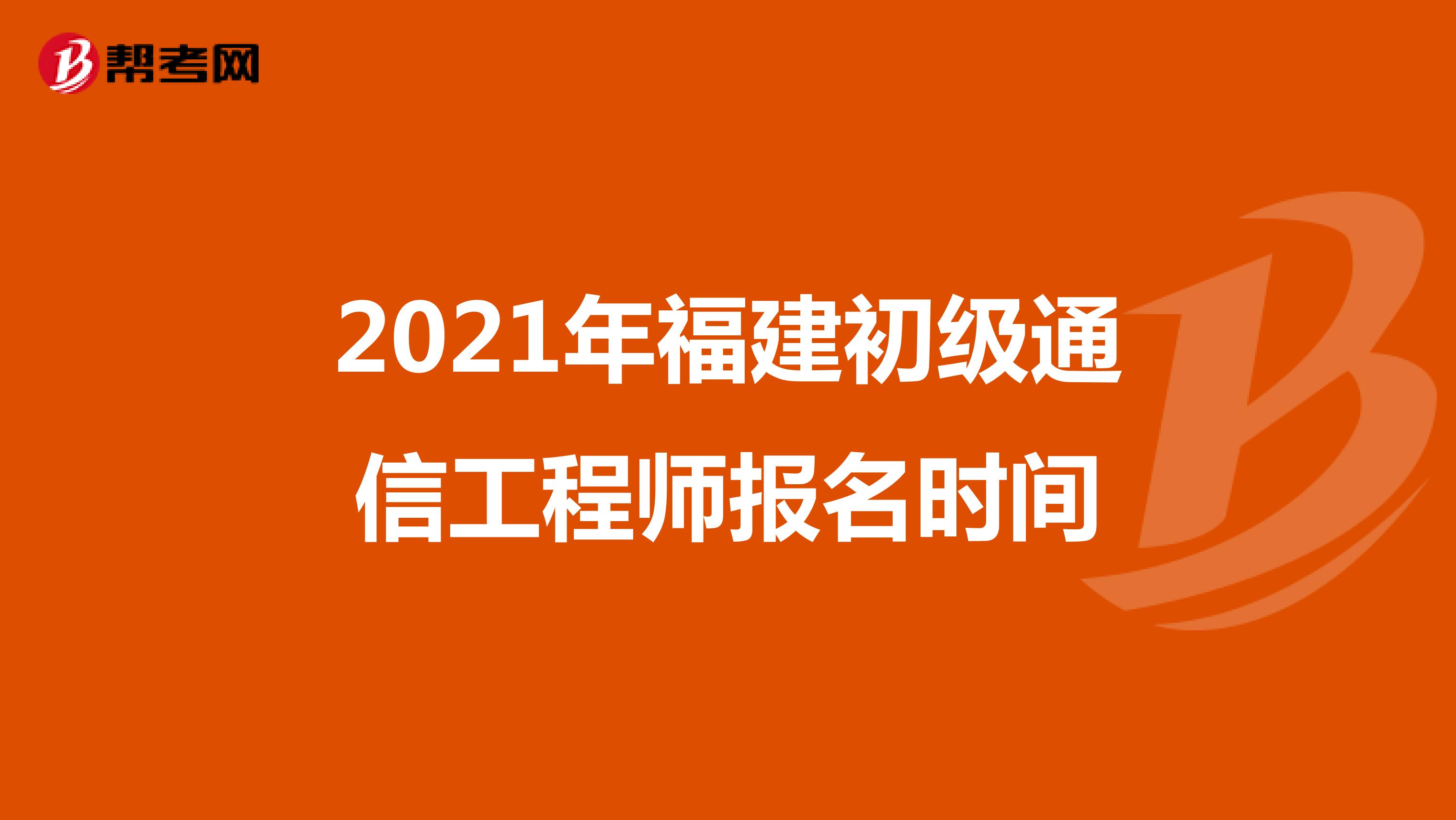 2021年福建初级通信工程师报名时间