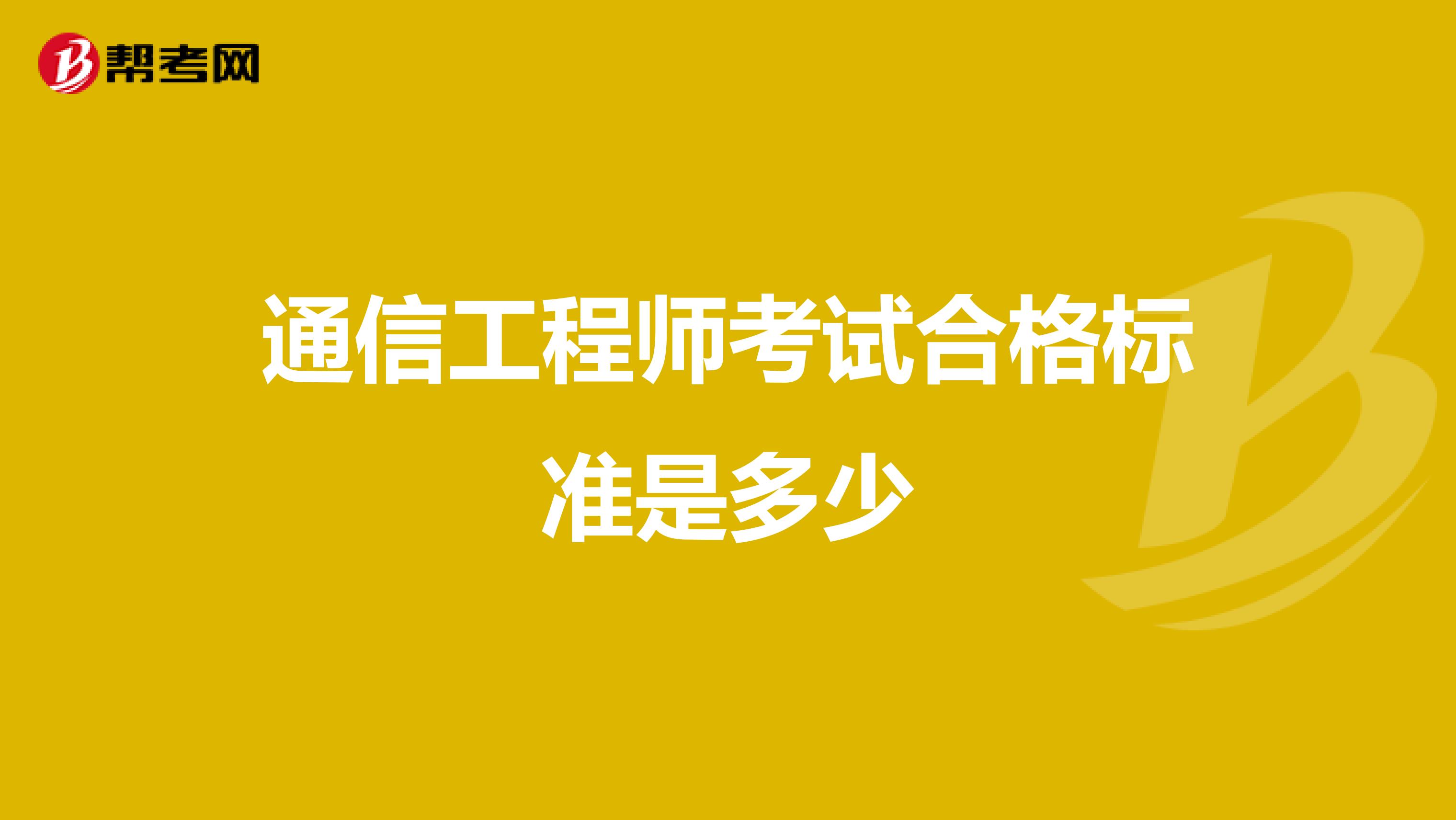 通信工程师考试合格标准是多少