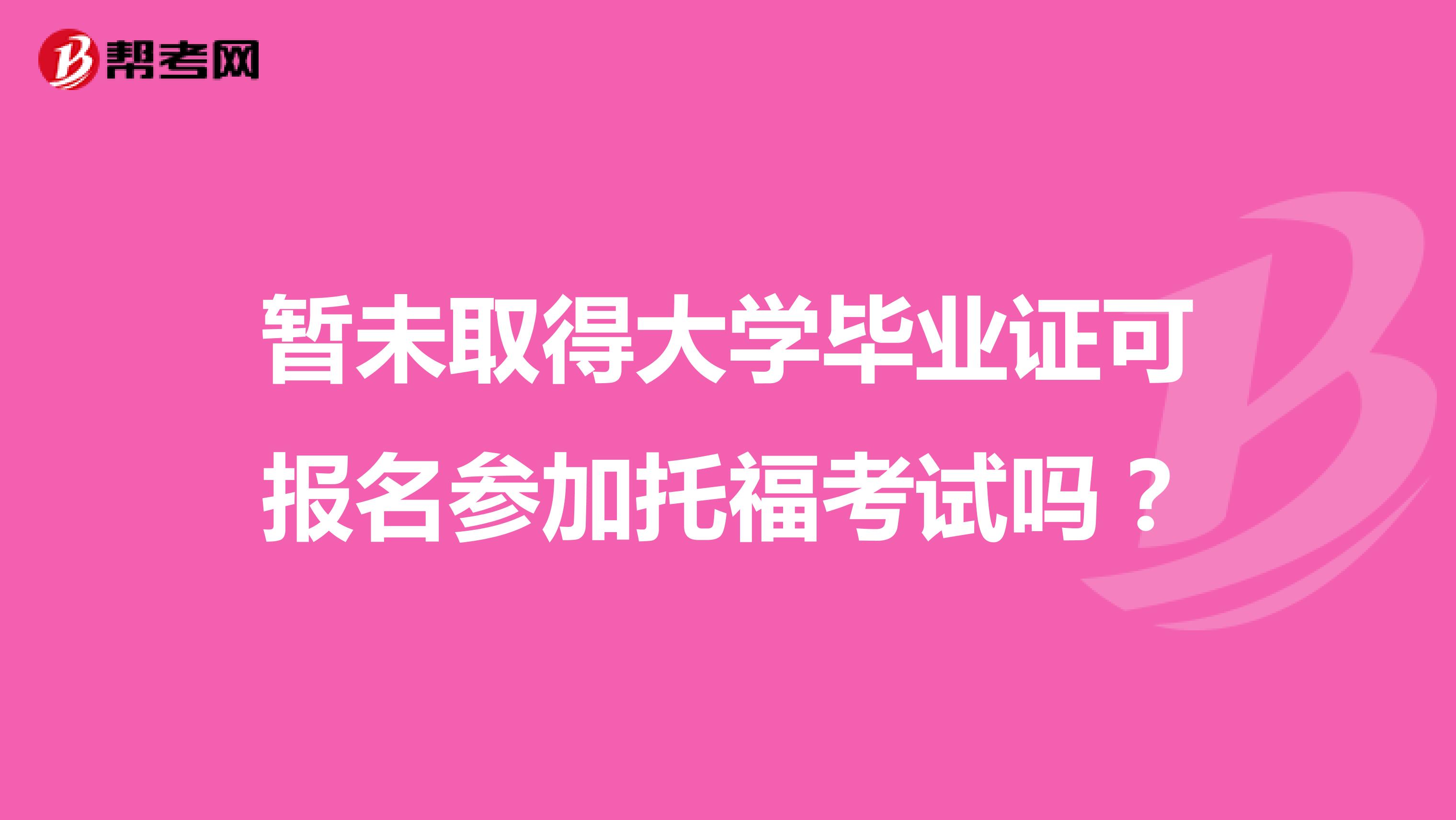 暂未取得大学毕业证可报名参加托福考试吗?