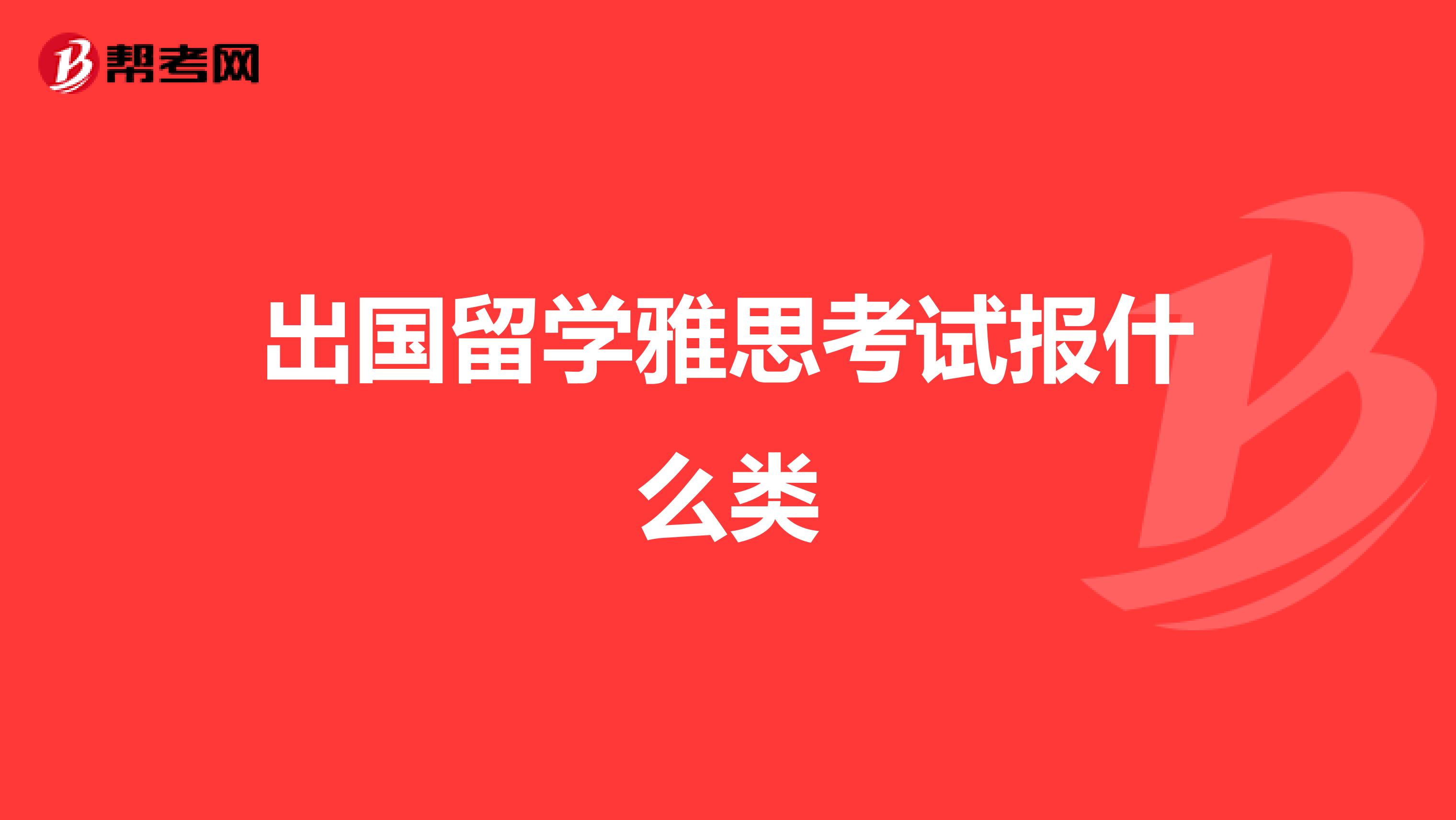 出国留学雅思考试报什么类