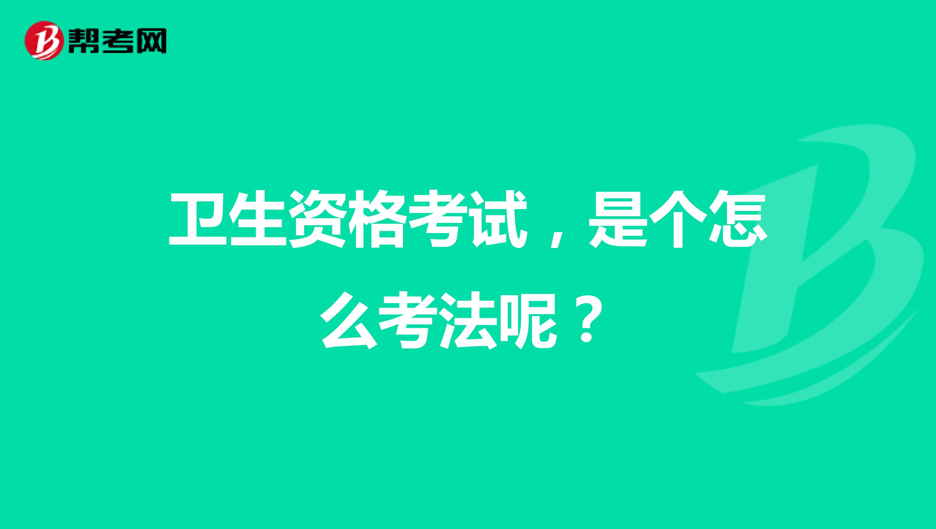 卫生资格考试，是个怎么考法呢？