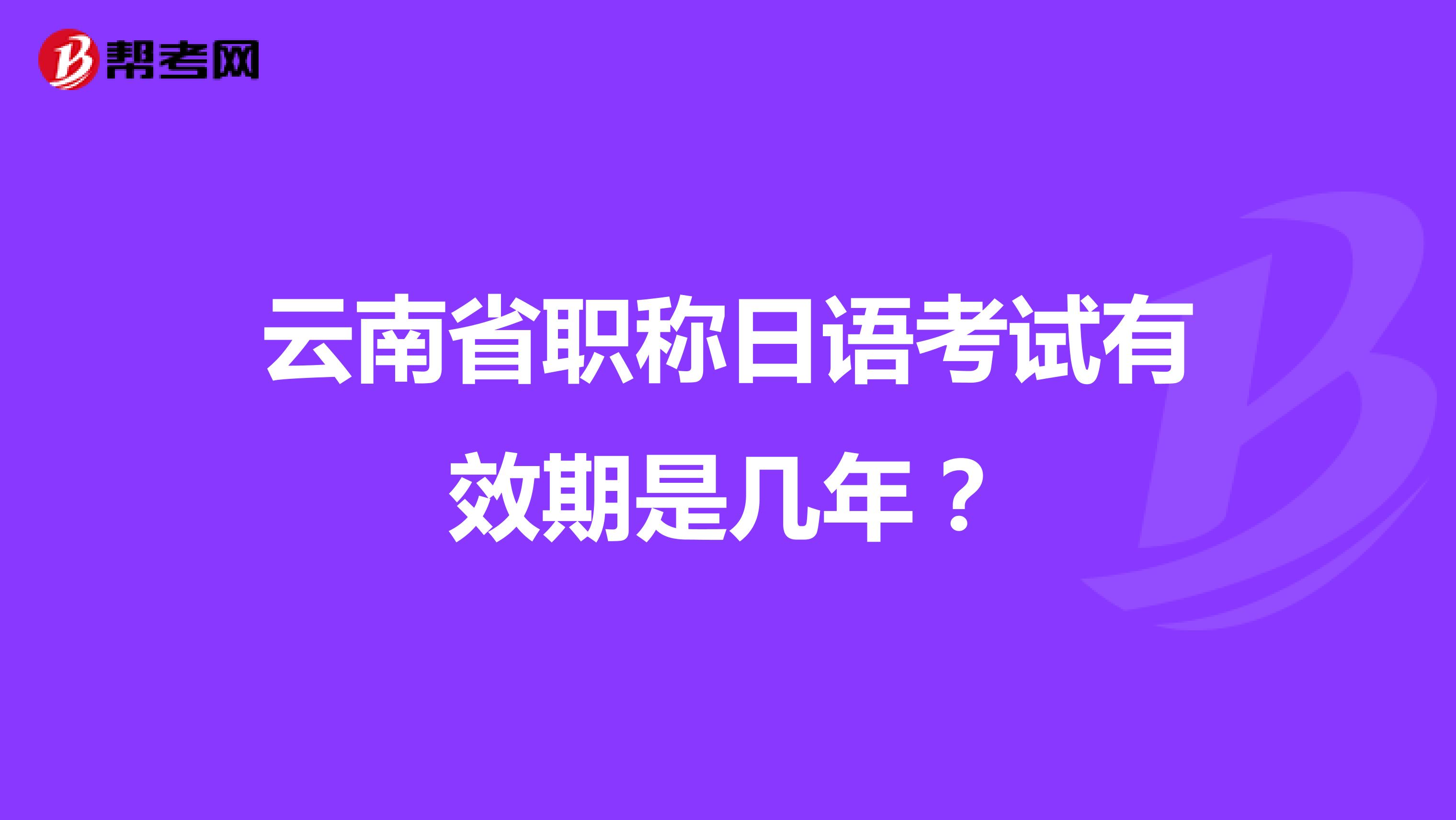 云南省职称日语考试有效期是几年？