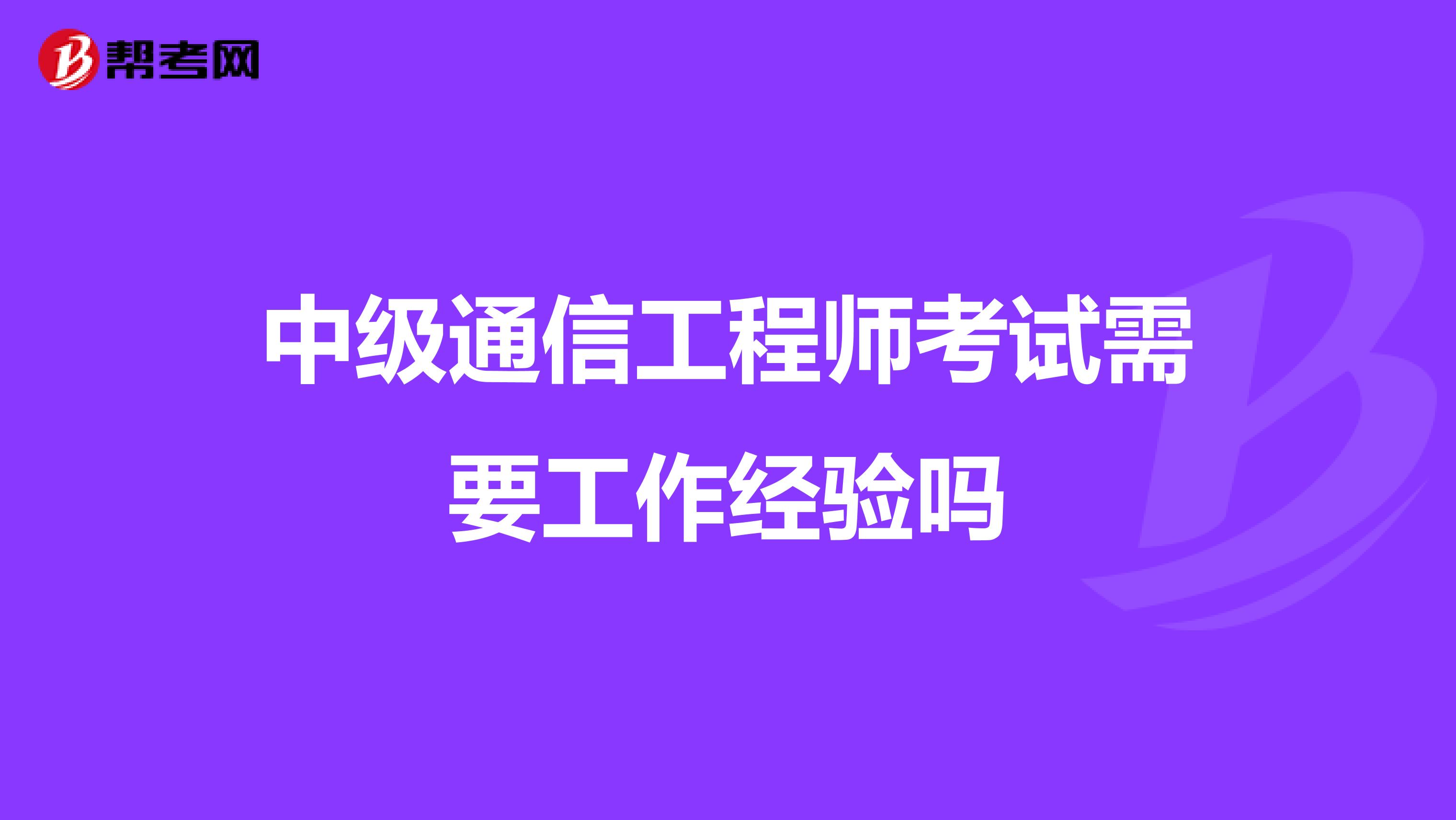 中级通信工程师考试需要工作经验吗