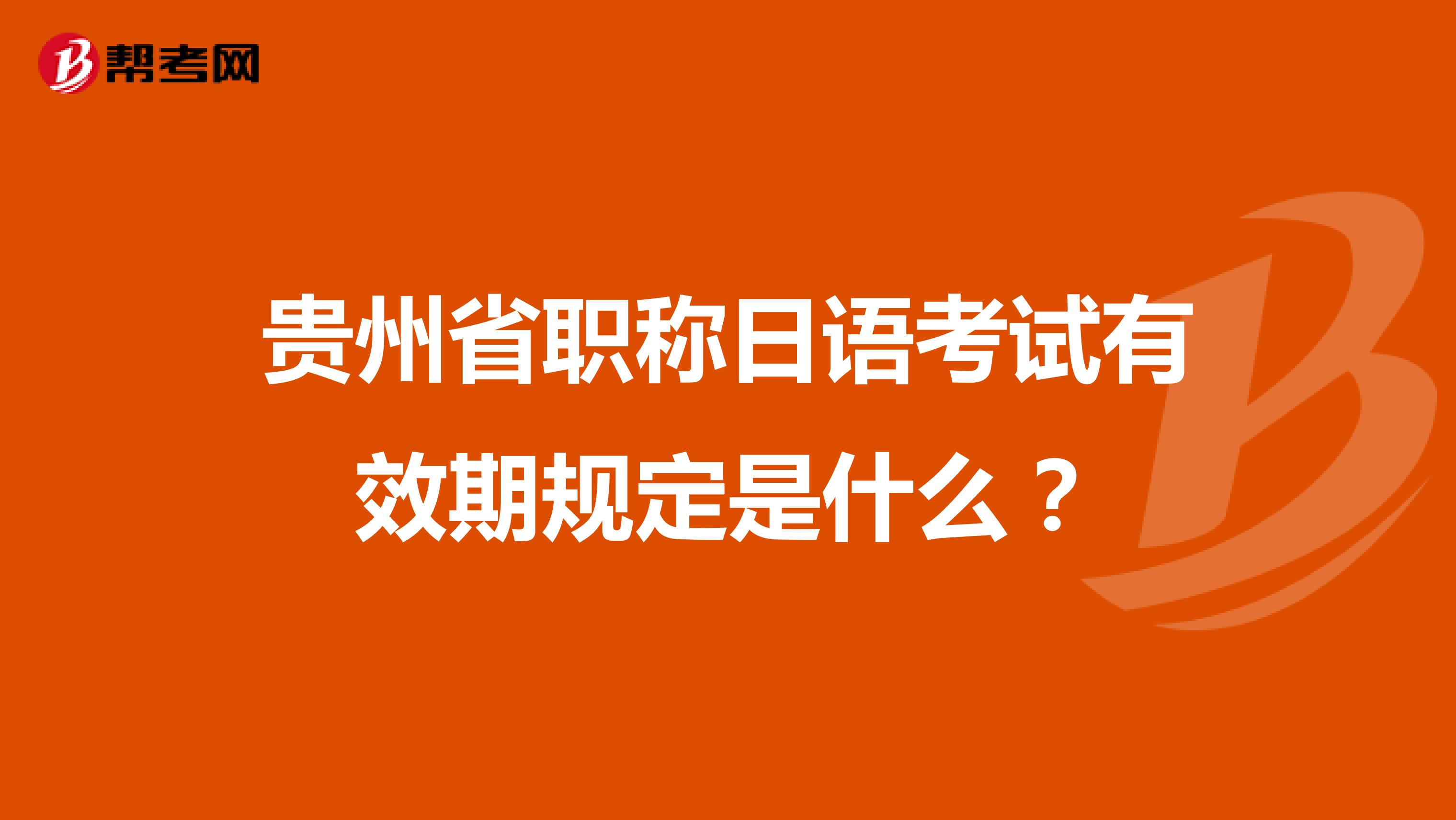 贵州省职称日语考试有效期规定是什么?