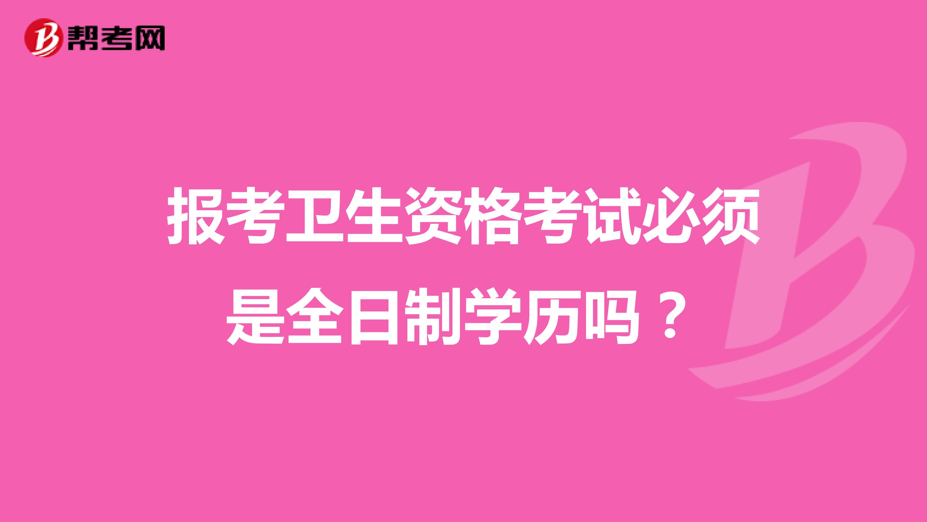 报考卫生资格考试必须是全日制学历吗？