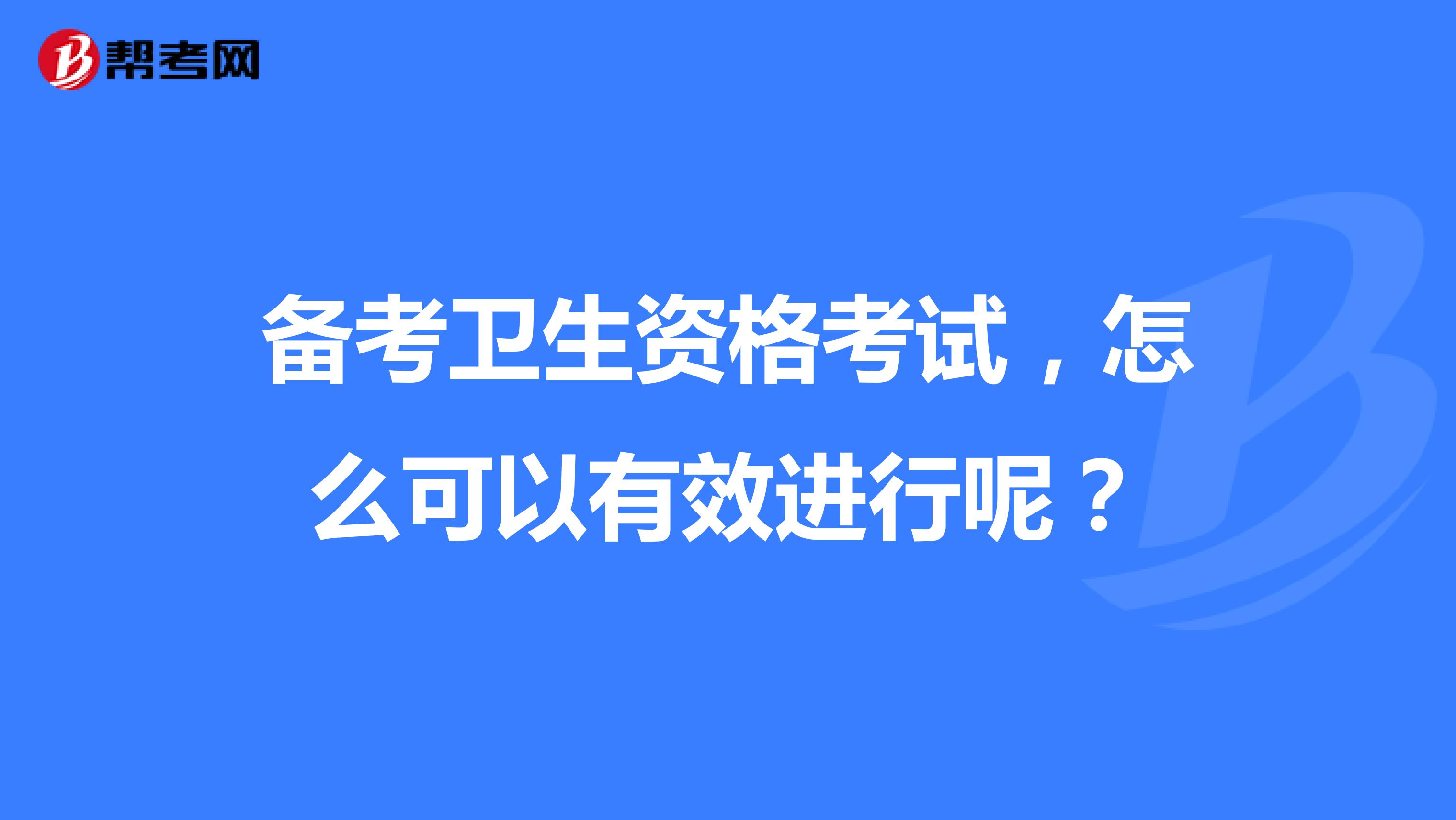 备考卫生资格考试,怎么可以有效进行呢?