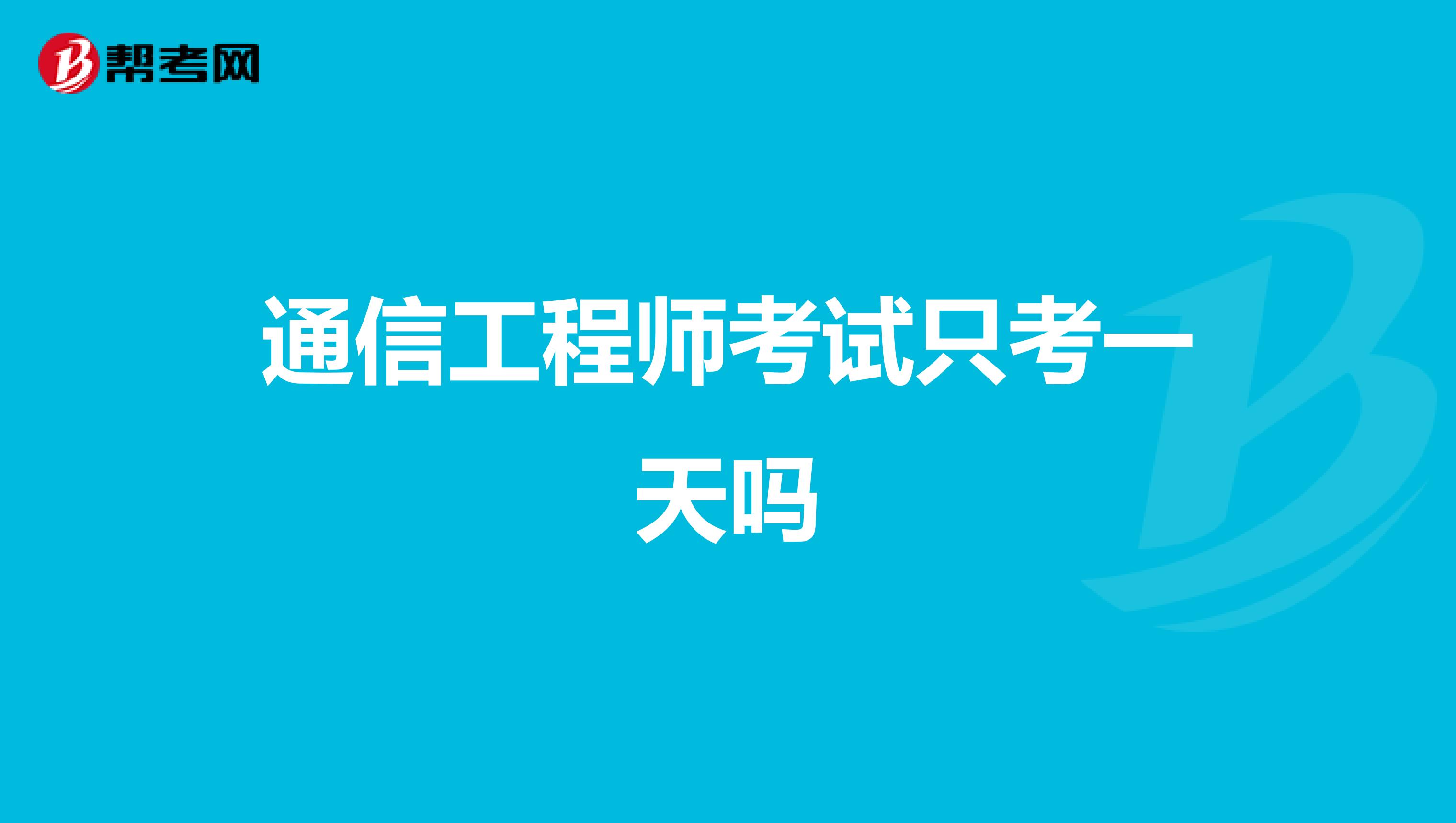 通信工程师考试只考一天吗