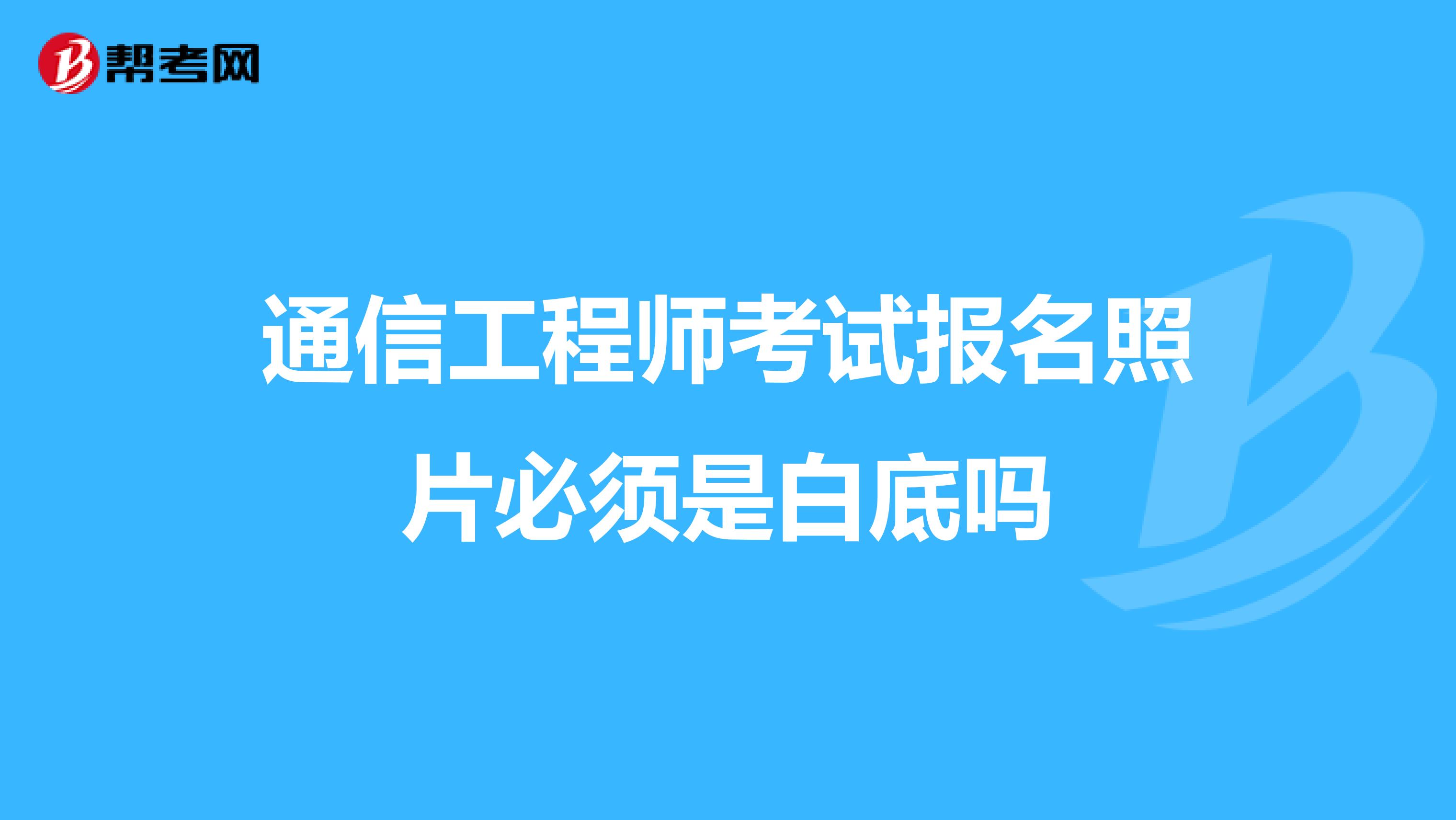通信工程师考试报名照片必须是白底吗