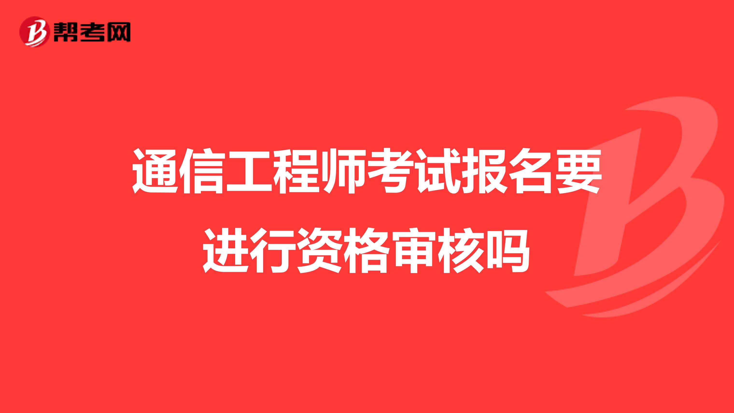 通信工程师考试报名要进行资格审核吗