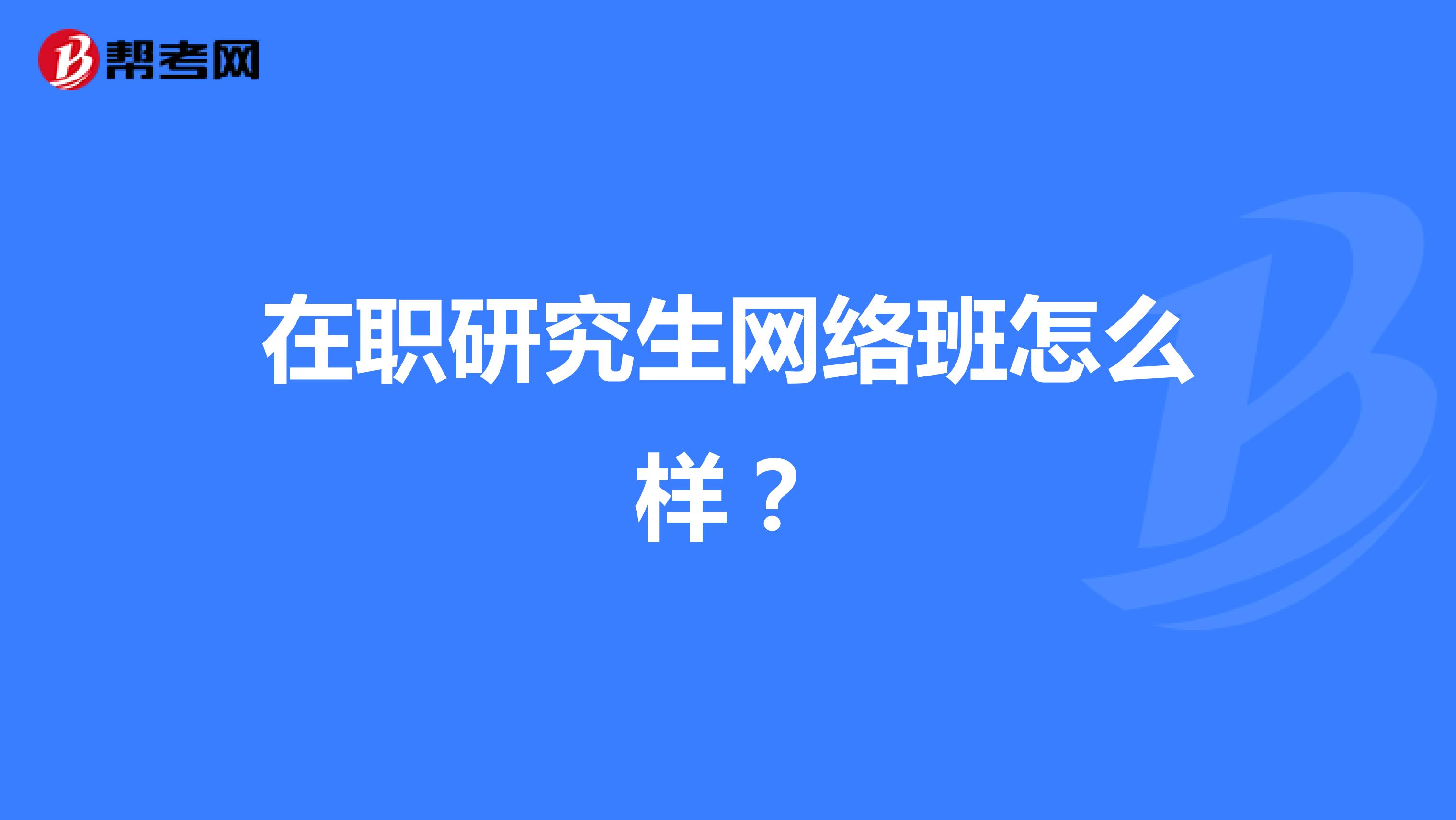 在职研究生网络班怎么样?