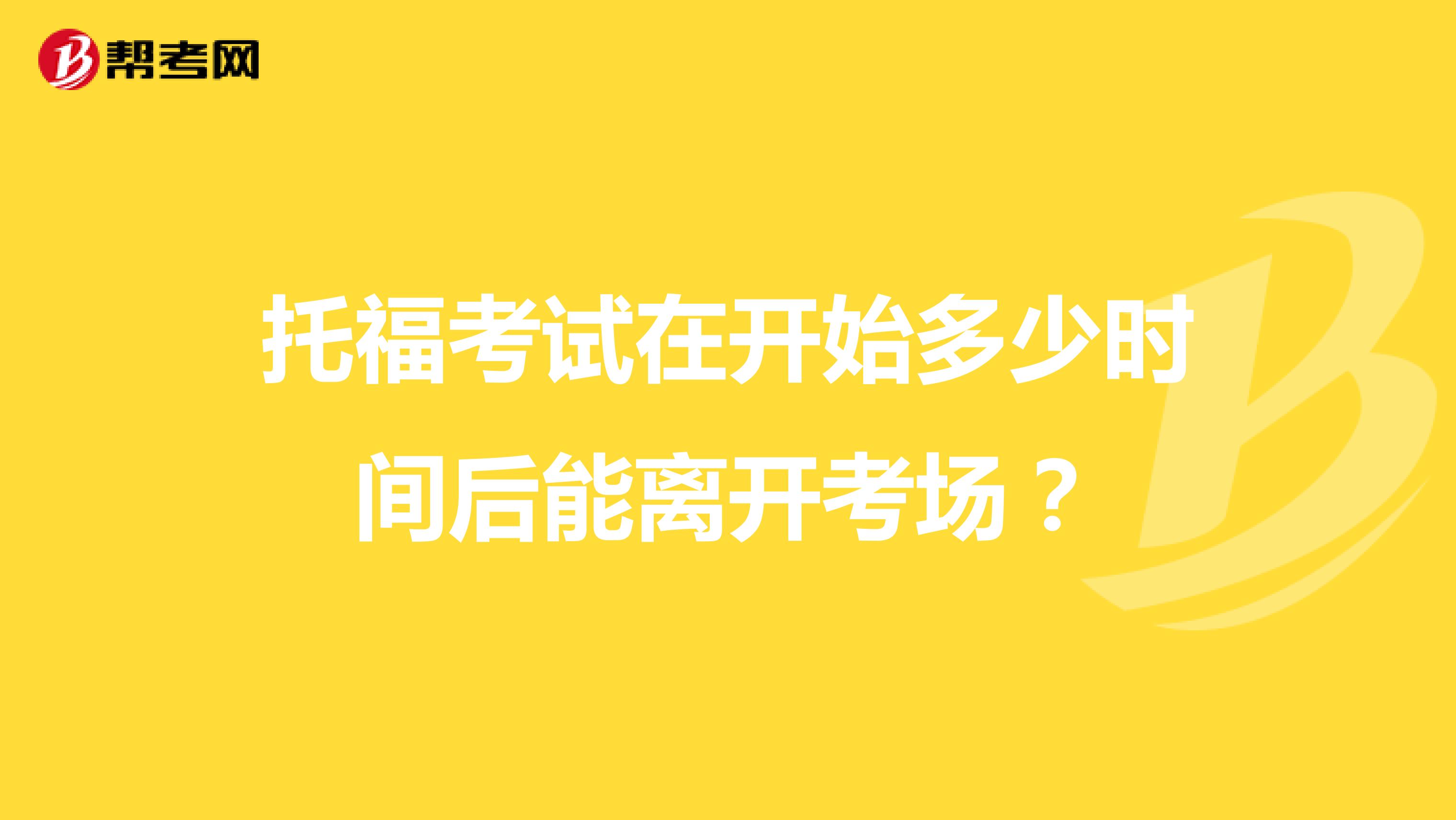 托福考试在开始多少时间后能离开考场？
