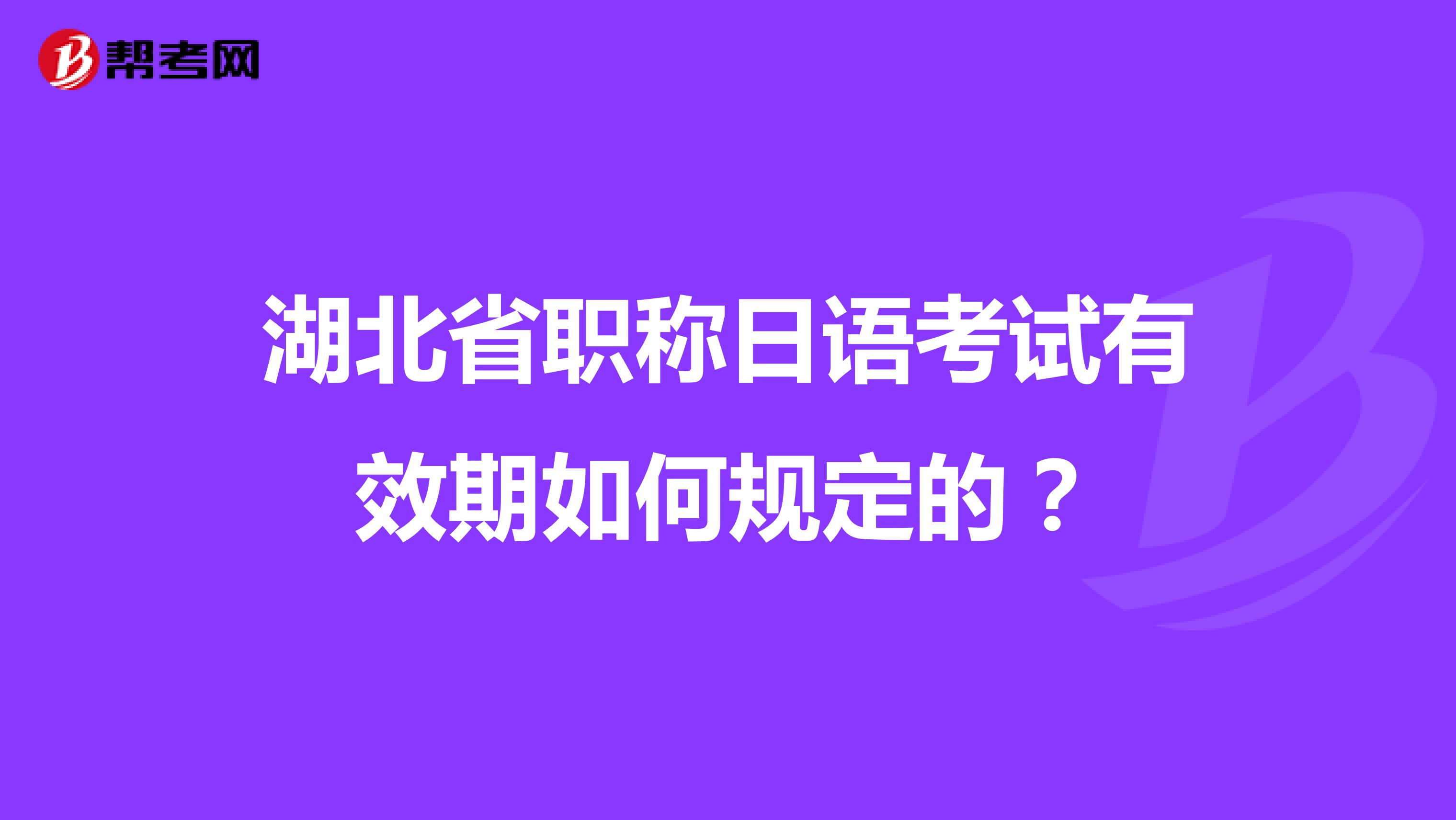 湖北省职称日语考试有效期如何规定的？