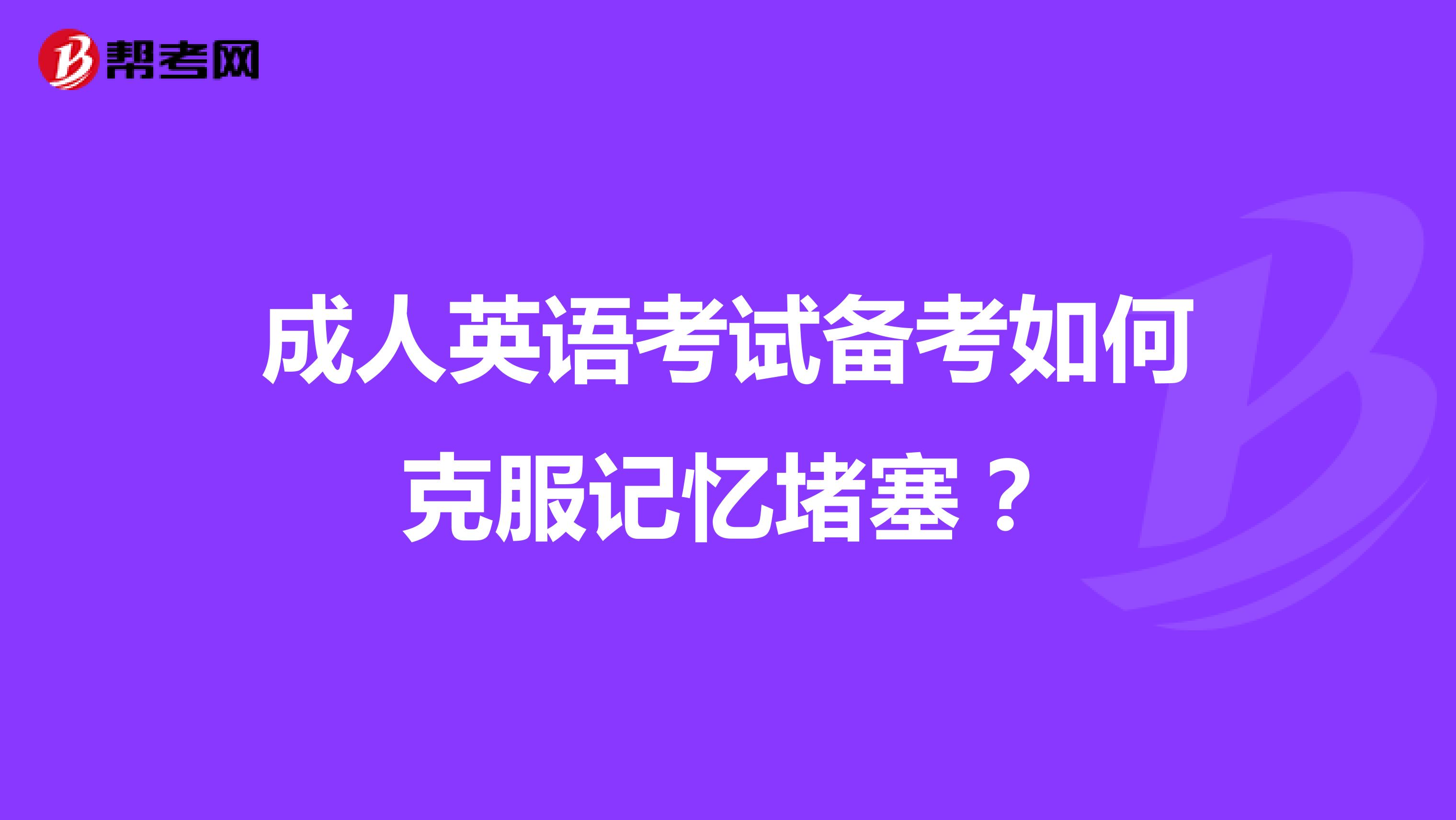 成人英语考试备考如何克服记忆堵塞？