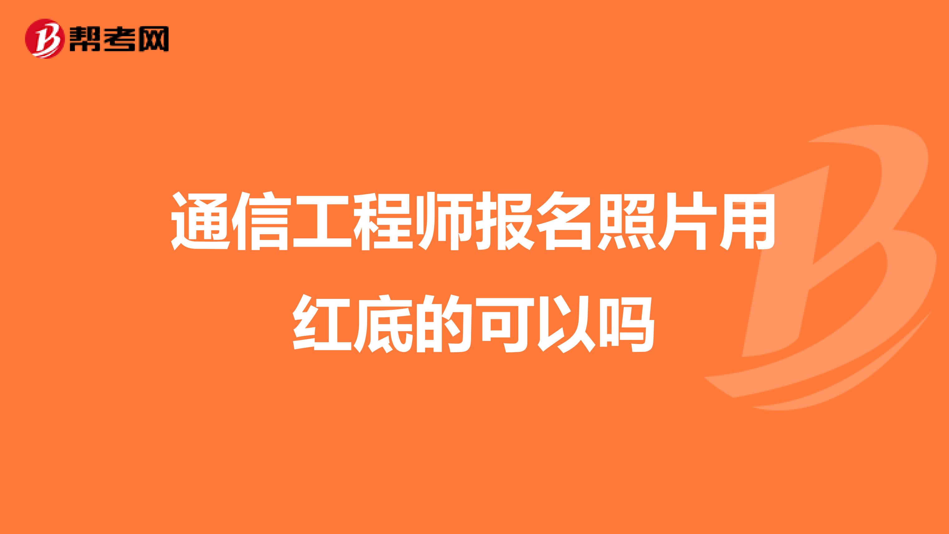 通信工程师报名照片用红底的可以吗