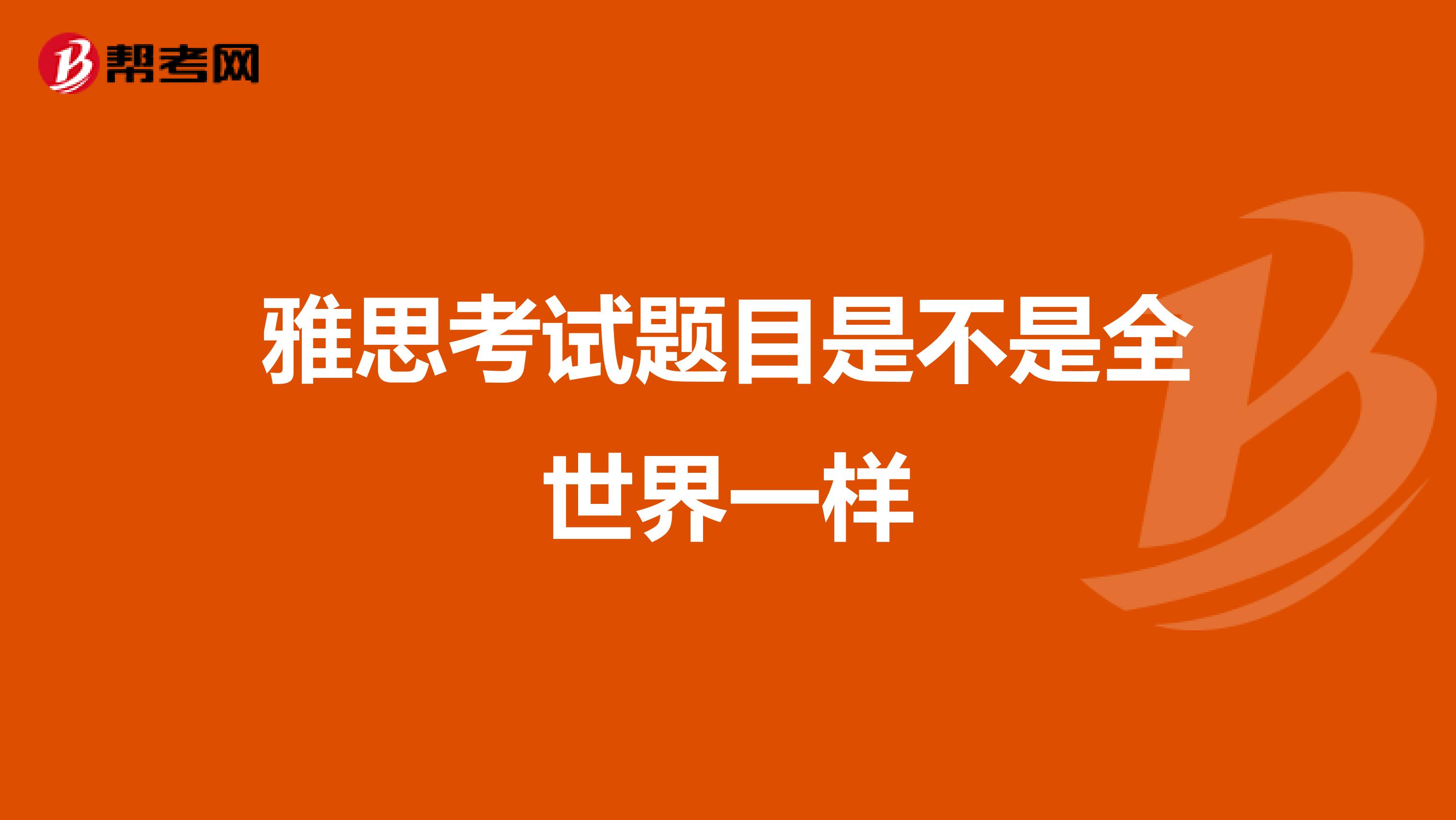 雅思考试题目是不是全世界一样
