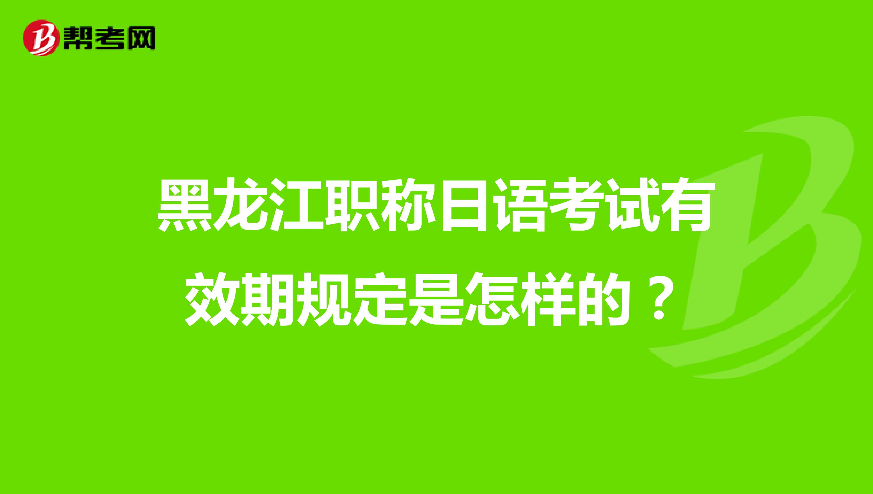 黑龙江职称日语考试有效期规定是怎样的?