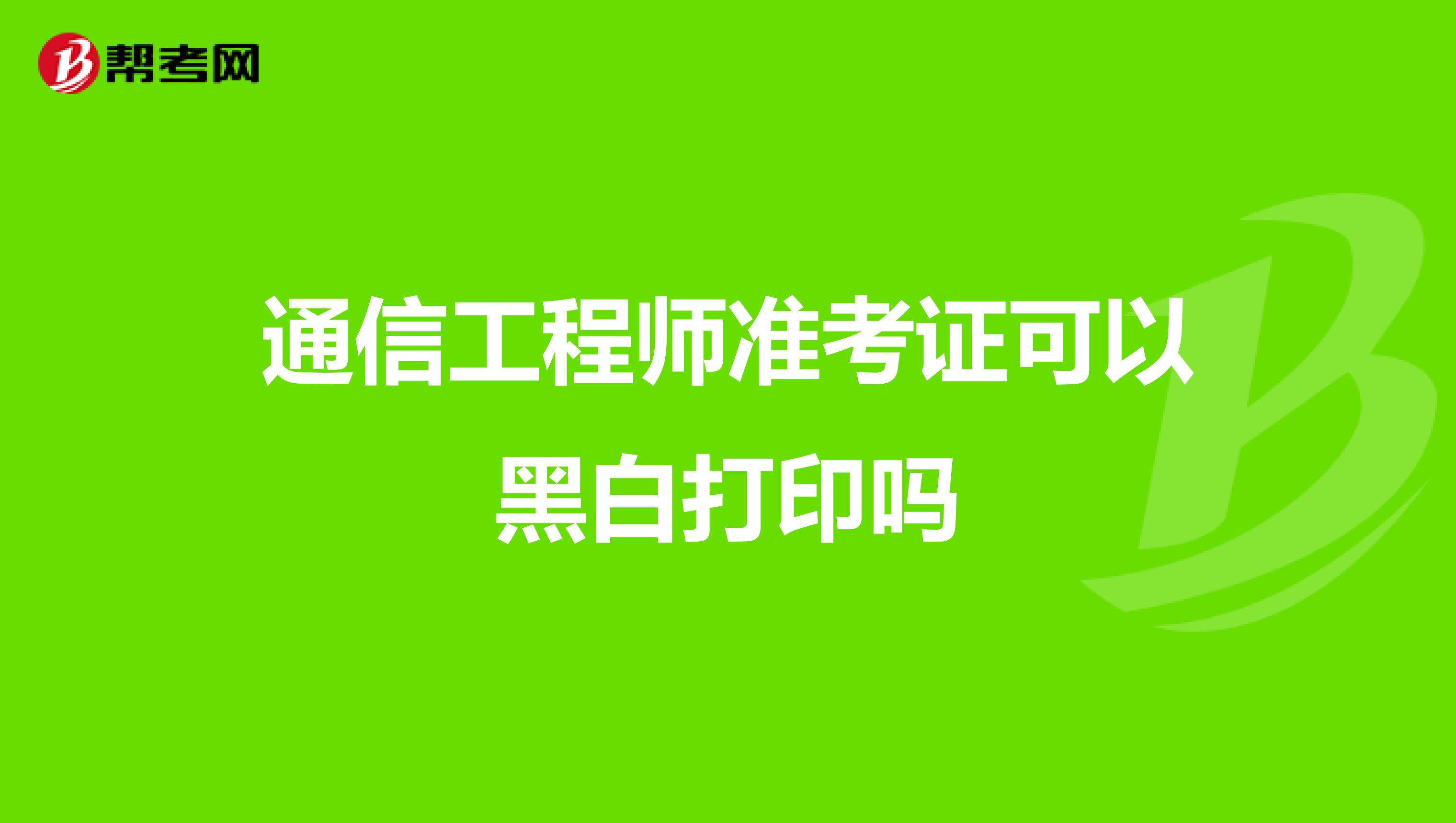 通信工程师准考证可以黑白打印吗